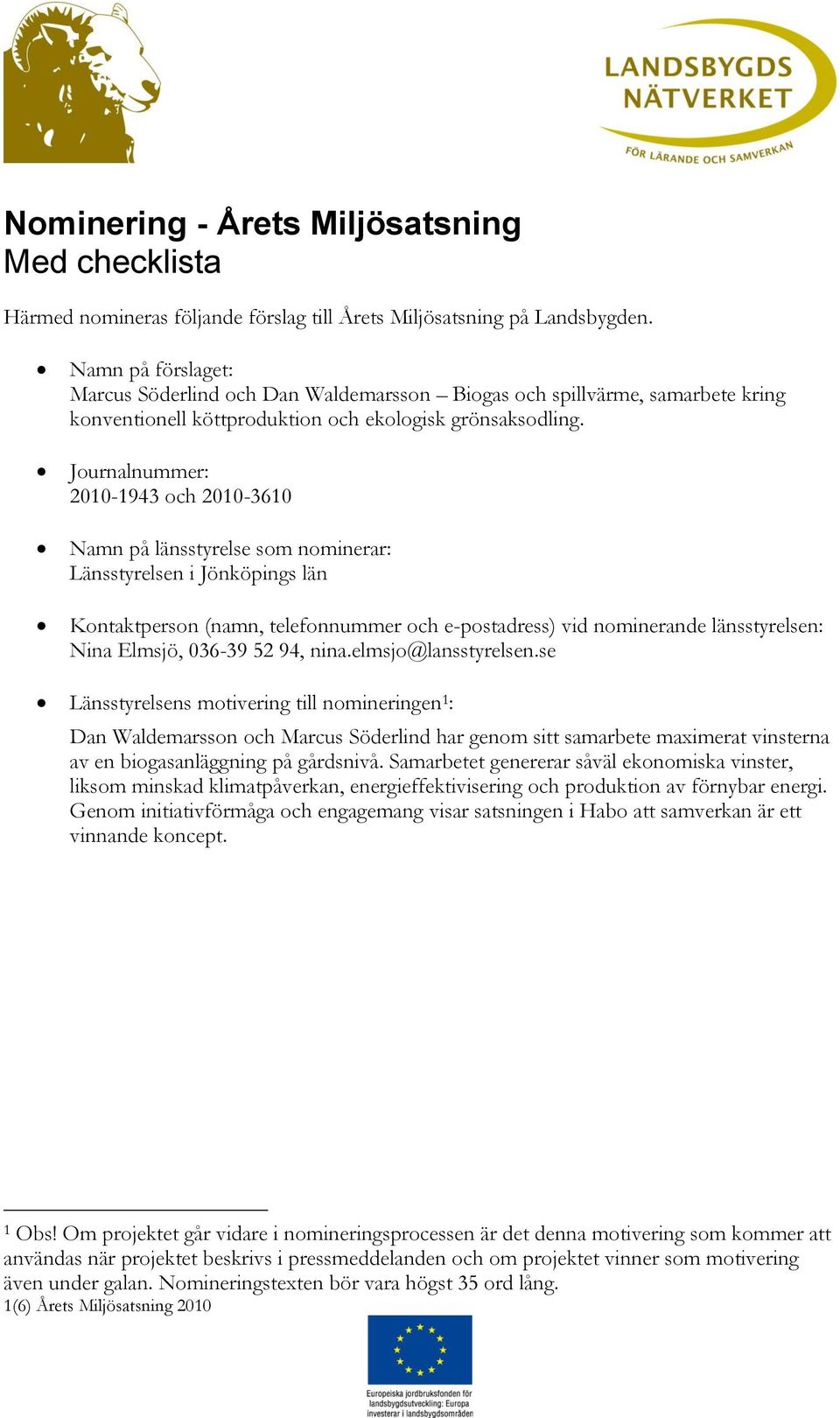 Journalnummer: 2010-1943 och 2010-3610 Namn på länsstyrelse som nominerar: Länsstyrelsen i Jönköpings län Kontaktperson (namn, telefonnummer och e-postadress) vid nominerande länsstyrelsen: Nina
