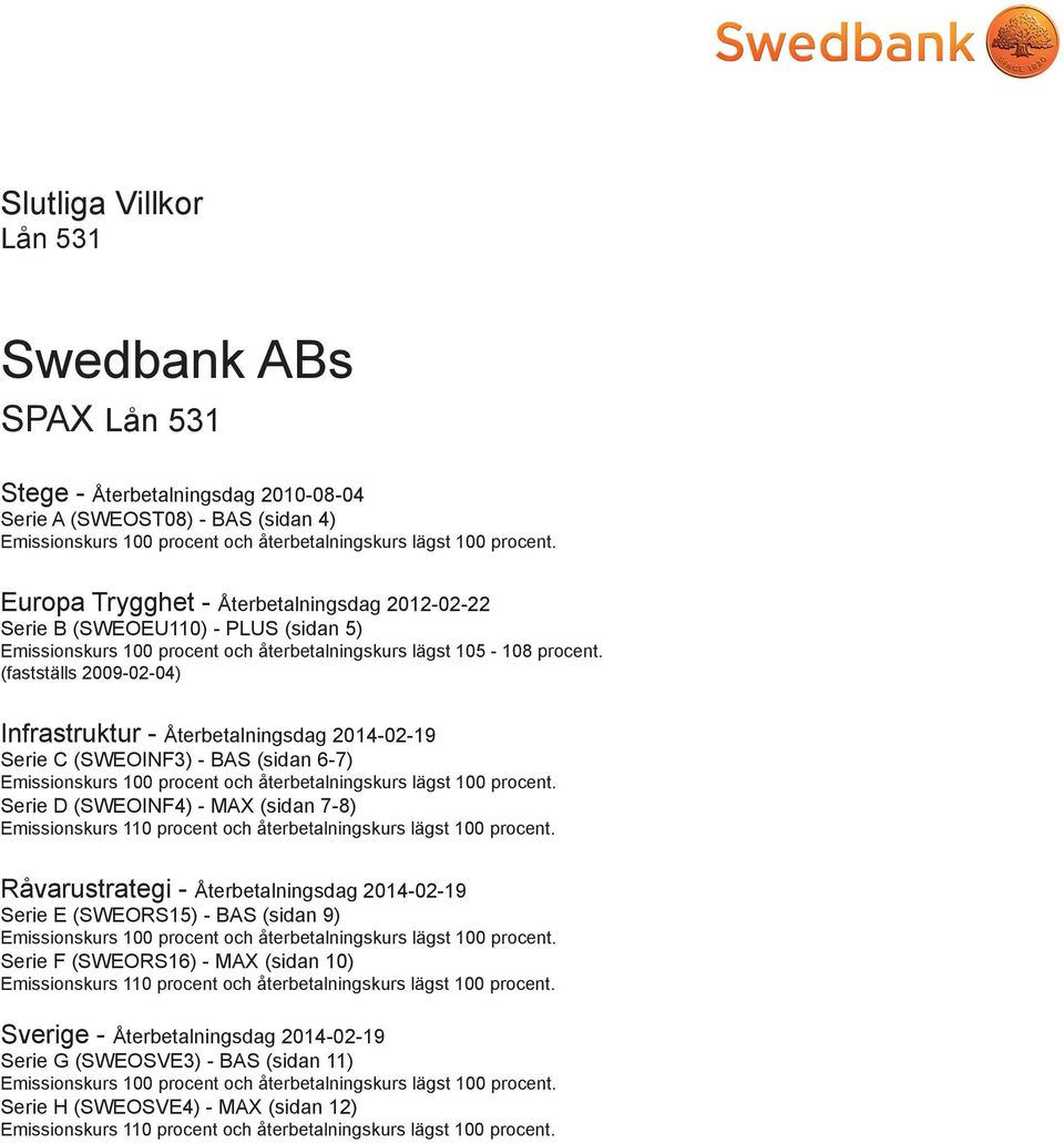 (fastställs 2009-02-04) Infrastruktur - Återbetalningsdag 2014-02-19 Serie C (SWEOINF3) - BAS (sidan 6-7) Emissionskurs 100 procent och återbetalningskurs lägst 100 procent.