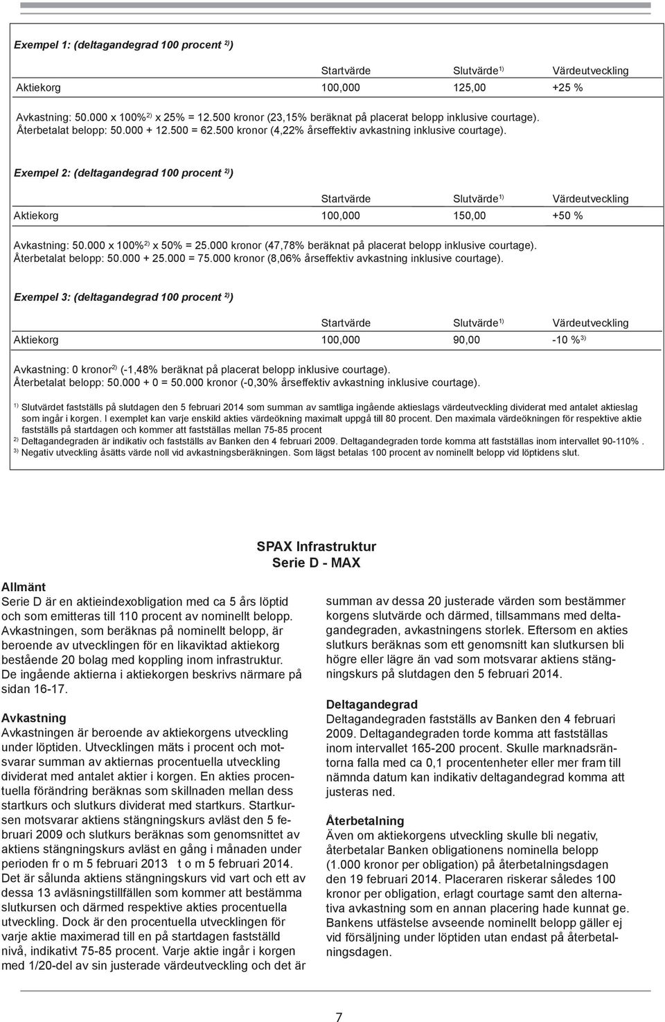 000 x 100% 2) x 50% = 25.000 kronor (47,78% beräknat på placerat belopp inklusive courtage). Återbetalat belopp: 50.000 + 25.000 = 75.000 kronor (8,06% årseffektiv avkastning inklusive courtage).