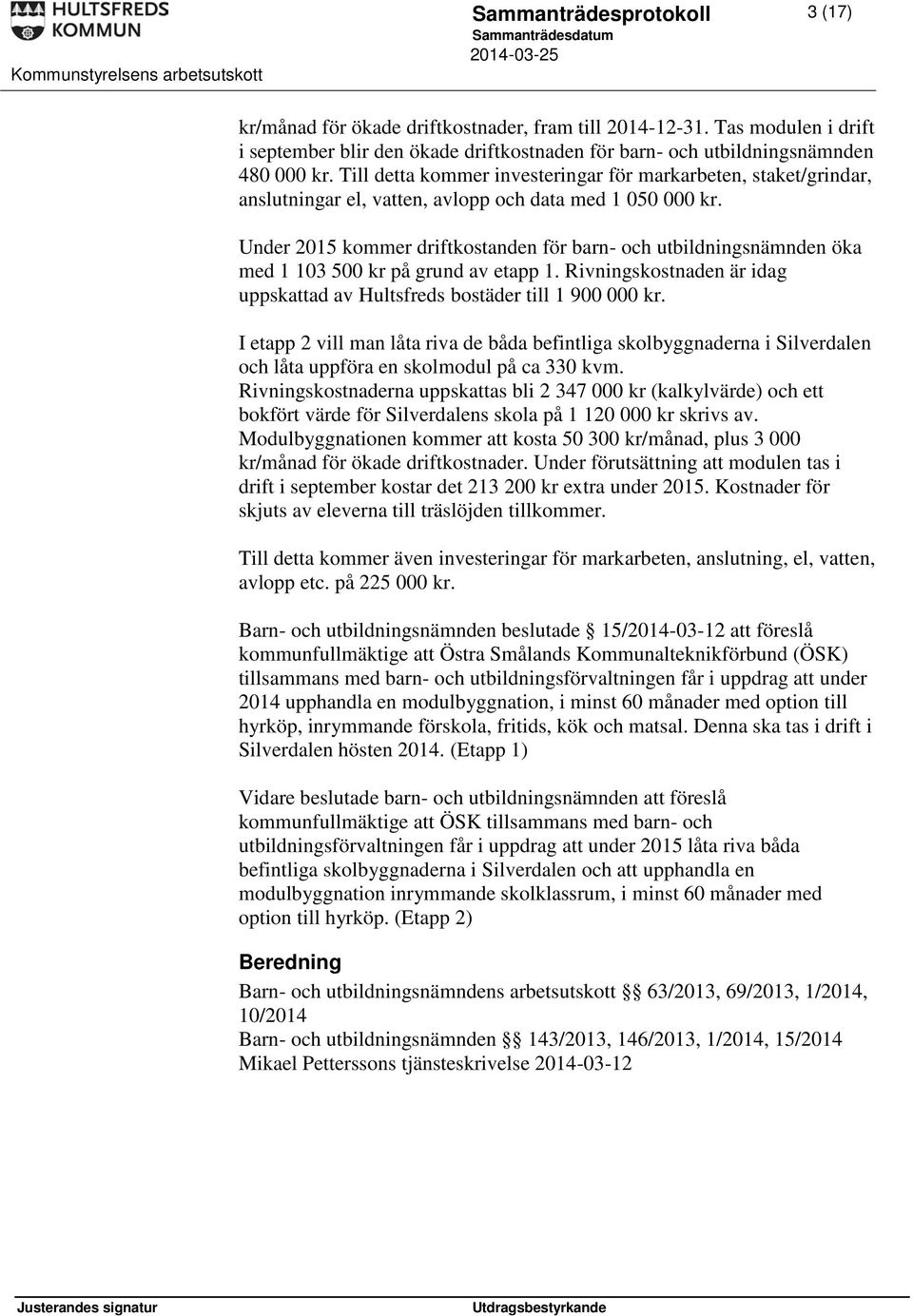 Under 2015 kommer driftkostanden för barn- och utbildningsnämnden öka med 1 103 500 kr på grund av etapp 1. Rivningskostnaden är idag uppskattad av Hultsfreds bostäder till 1 900 000 kr.