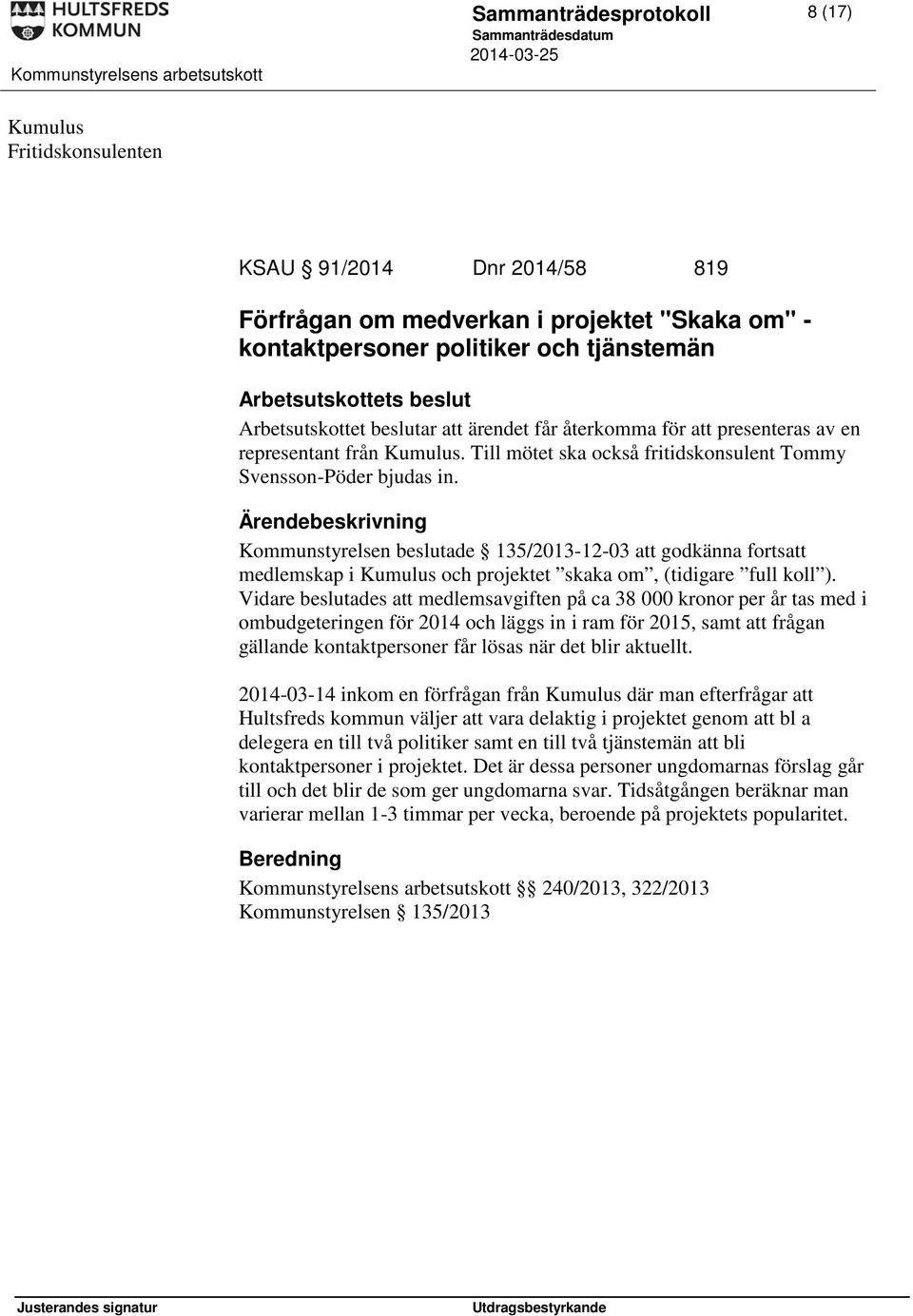 Kommunstyrelsen beslutade 135/2013-12-03 att godkänna fortsatt medlemskap i Kumulus och projektet skaka om, (tidigare full koll ).
