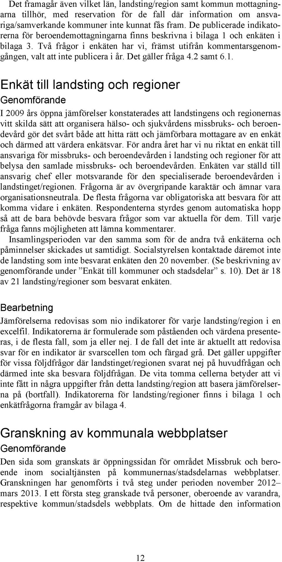 Två frågor i enkäten har vi, främst utifrån kommentarsgenomgången, valt att inte publicera i år. Det gäller fråga 4.2 samt 6.1.