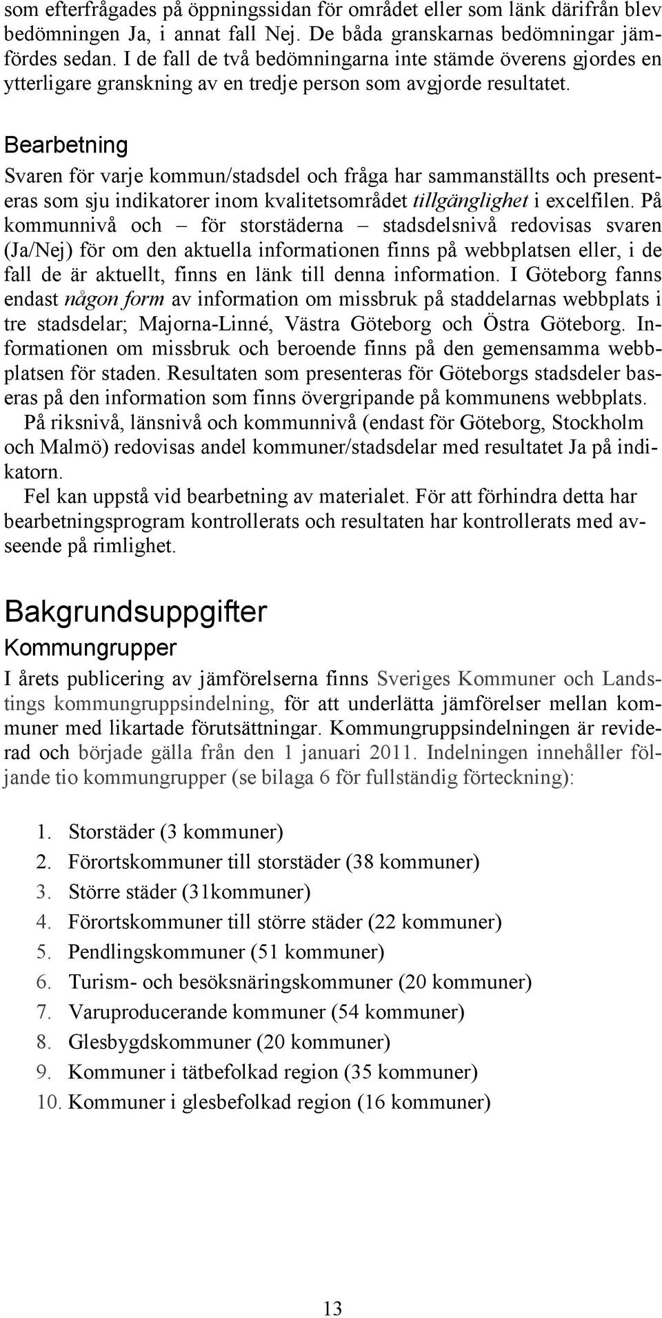 Bearbetning Svaren för varje kommun/stadsdel och fråga har sammanställts och presenteras som sju indikatorer inom kvalitetsområdet tillgänglighet i excelfilen.