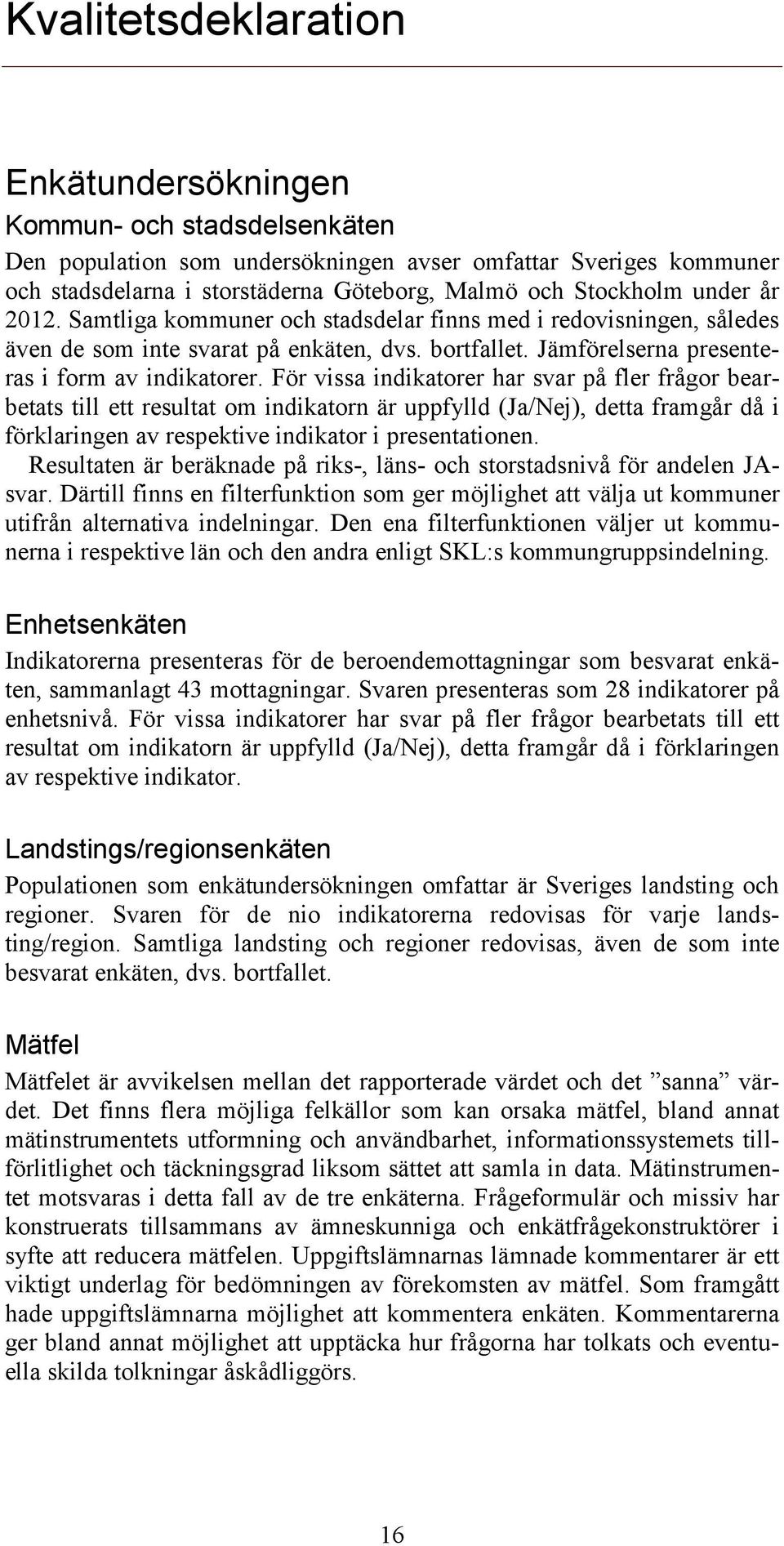 För vissa indikatorer har svar på fler frågor bearbetats till ett resultat om indikatorn är uppfylld (Ja/Nej), detta framgår då i förklaringen av respektive indikator i presentationen.