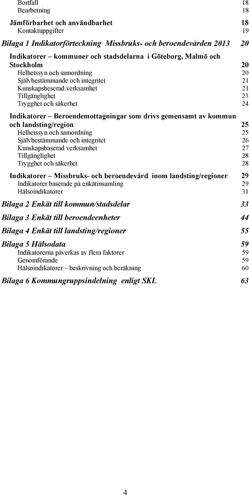 drivs gemensamt av kommun och landsting/region 25 Helhetssyn och samordning 25 Självbestämmande och integritet 26 Kunskapsbaserad verksamhet 27 Tillgänglighet 28 Trygghet och säkerhet 28 Indikatorer