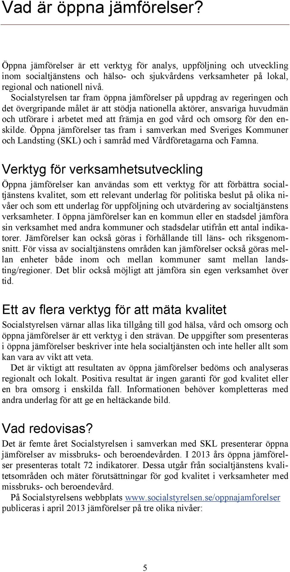 och omsorg för den enskilde. Öppna jämförelser tas fram i samverkan med Sveriges Kommuner och Landsting (SKL) och i samråd med Vårdföretagarna och Famna.