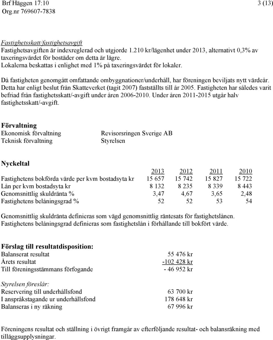 Detta har enligt beslut från Skatteverket (tagit 2007) fastställts till år 2005. Fastigheten har således varit befriad från fastighetsskatt/-avgift under åren 2006-2010.