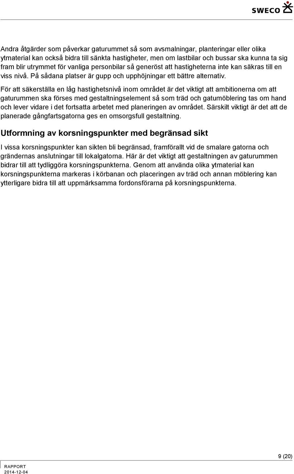 För att säkerställa en låg hastighetsnivå inom området är det viktigt att ambitionerna om att gaturummen ska förses med gestaltningselement så som träd och gatumöblering tas om hand och lever vidare