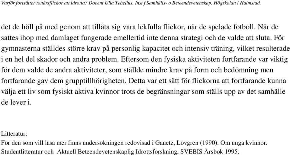 Eftersom den fysiska aktiviteten fortfarande var viktig för dem valde de andra aktiviteter, som ställde mindre krav på form och bedömning men fortfarande gav dem grupptillhörigheten.