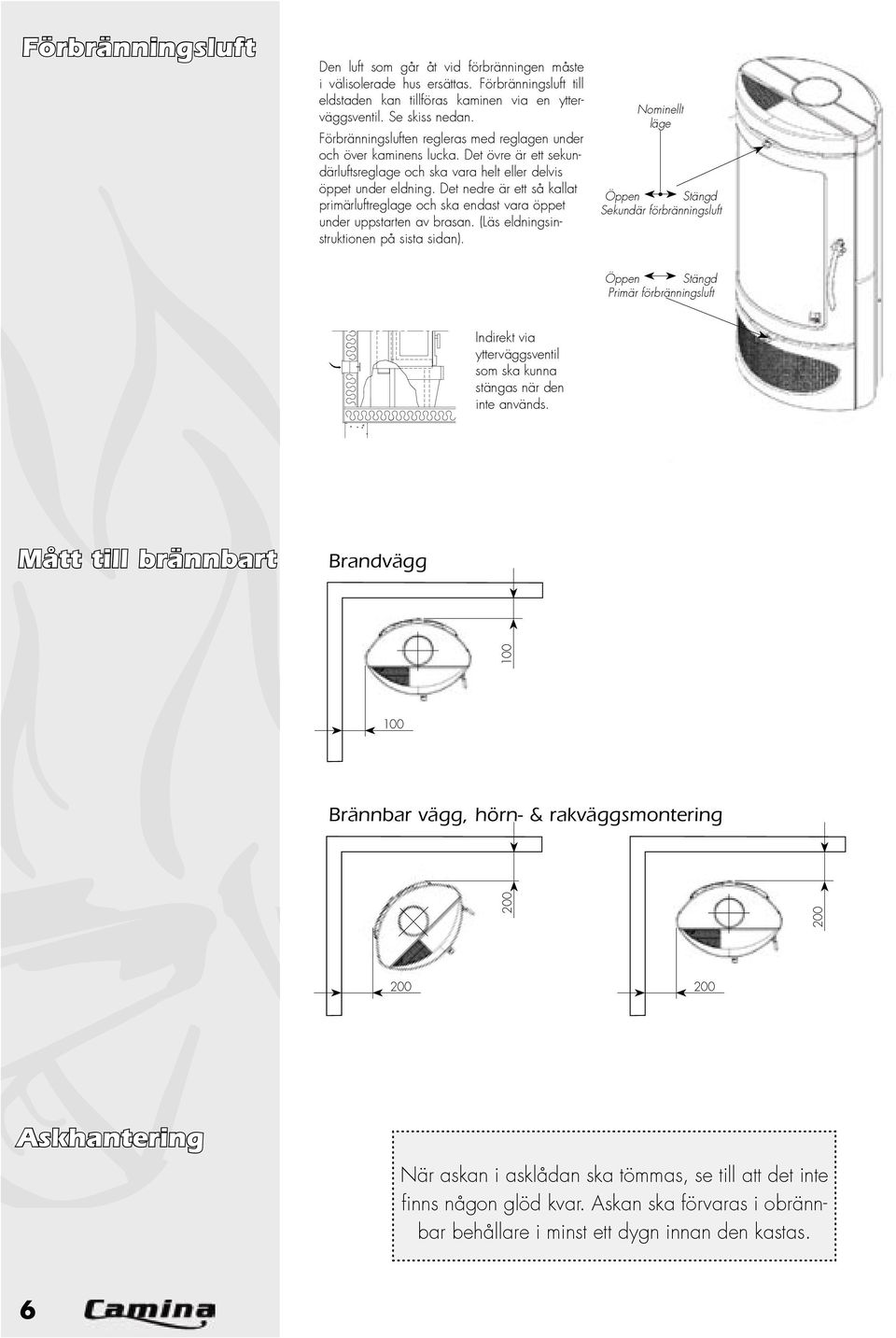 Det nedre är ett så kallat primärluftreglage och ska endast vara öppet under uppstarten av brasan. (Läs eldningsinstruktionen på sista sidan).