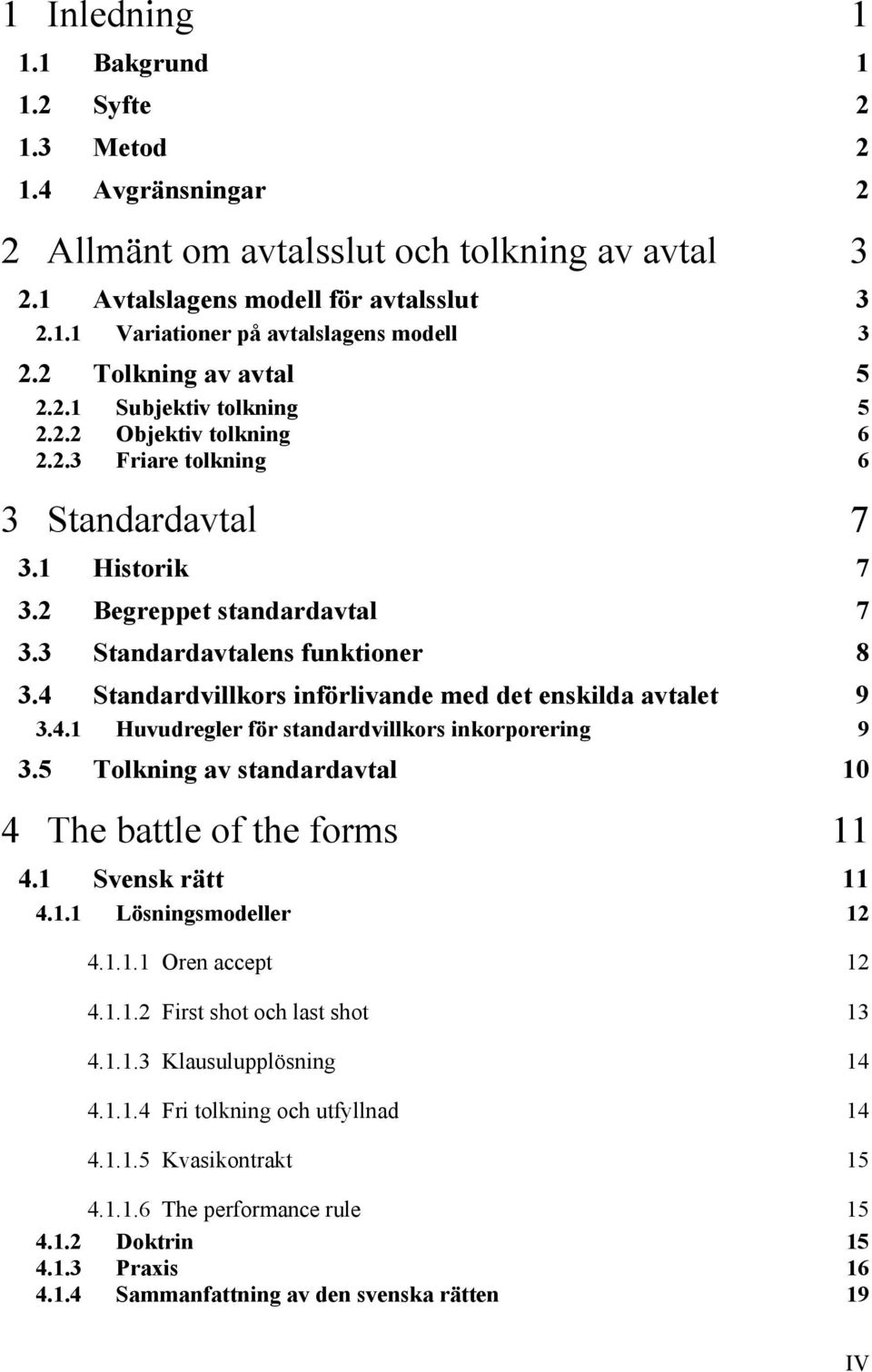 4 Standardvillkors införlivande med det enskilda avtalet 9 3.4.1 Huvudregler för standardvillkors inkorporering 9 3.5 Tolkning av standardavtal 10 4 The battle of the forms 11 4.1 Svensk rätt 11 4.1.1 Lösningsmodeller 12 4.