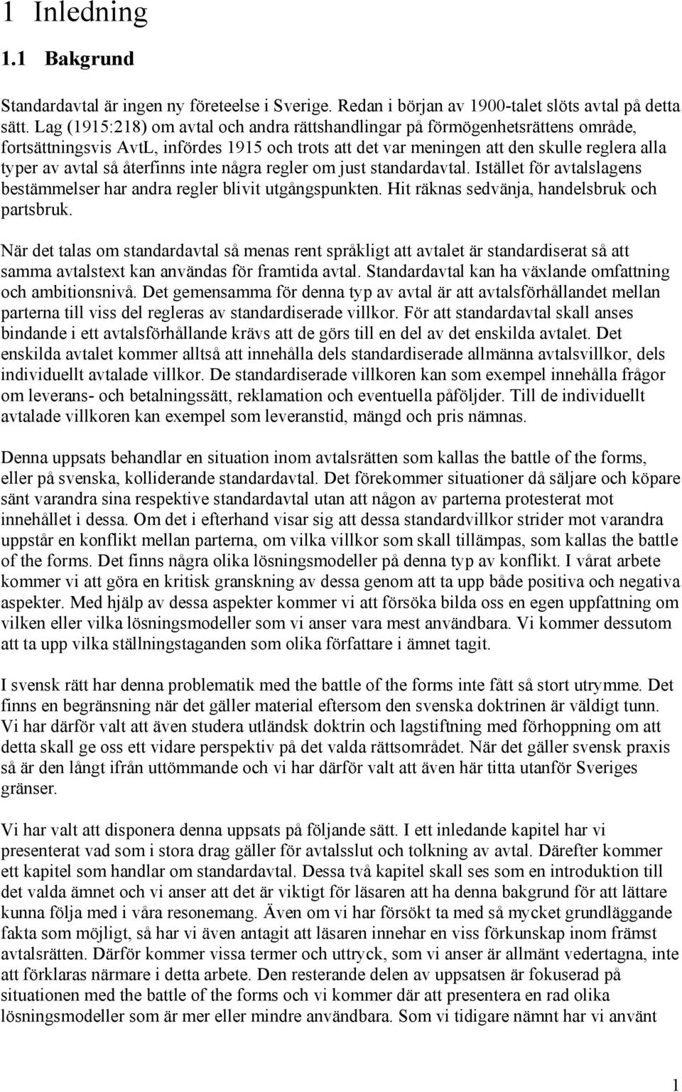 återfinns inte några regler om just standardavtal. Istället för avtalslagens bestämmelser har andra regler blivit utgångspunkten. Hit räknas sedvänja, handelsbruk och partsbruk.