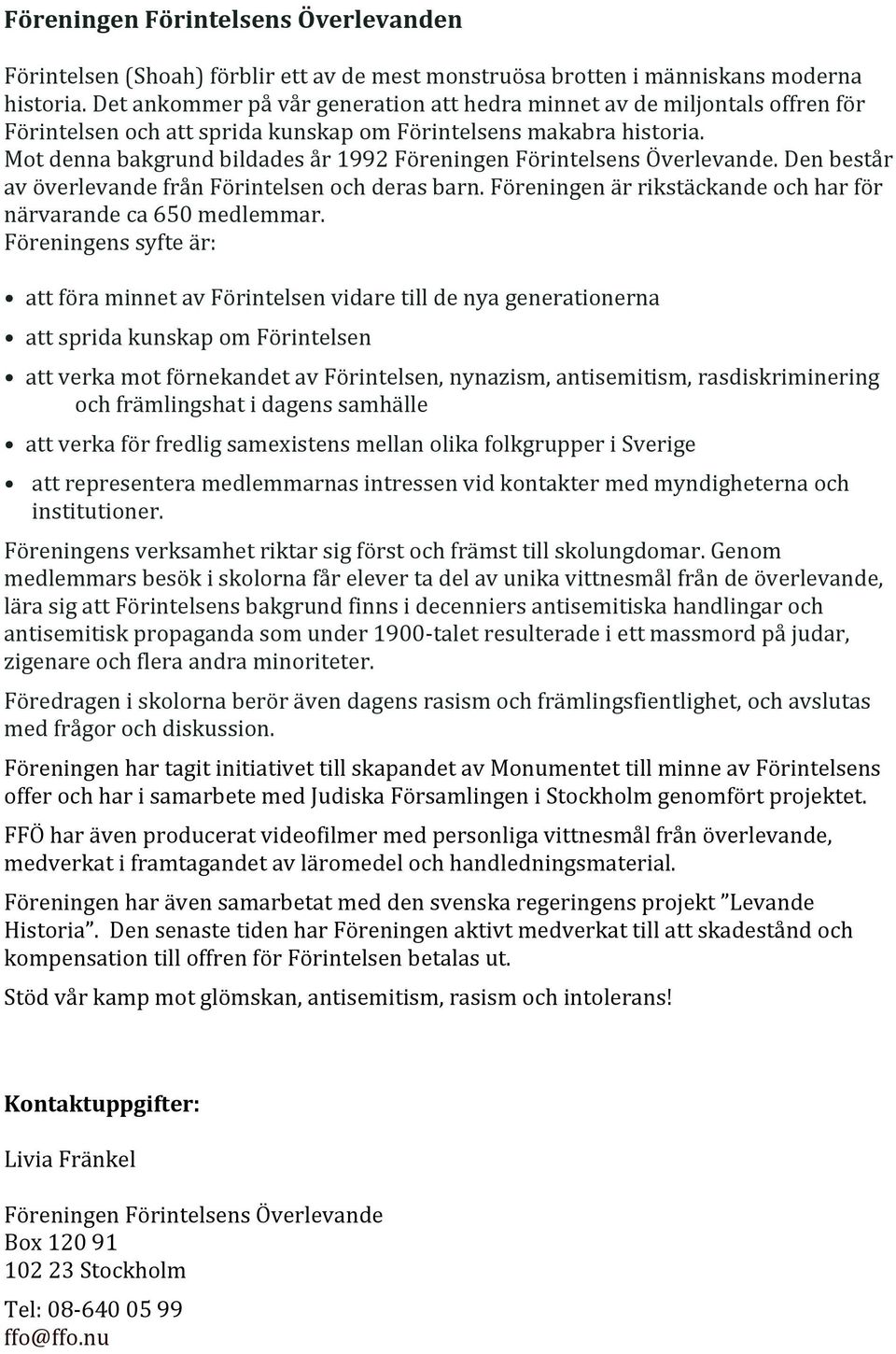 Mot denna bakgrund bildades år 1992 Föreningen Förintelsens Överlevande. Den består av överlevande från Förintelsen och deras barn. Föreningen är rikstäckande och har för närvarande ca 650 medlemmar.