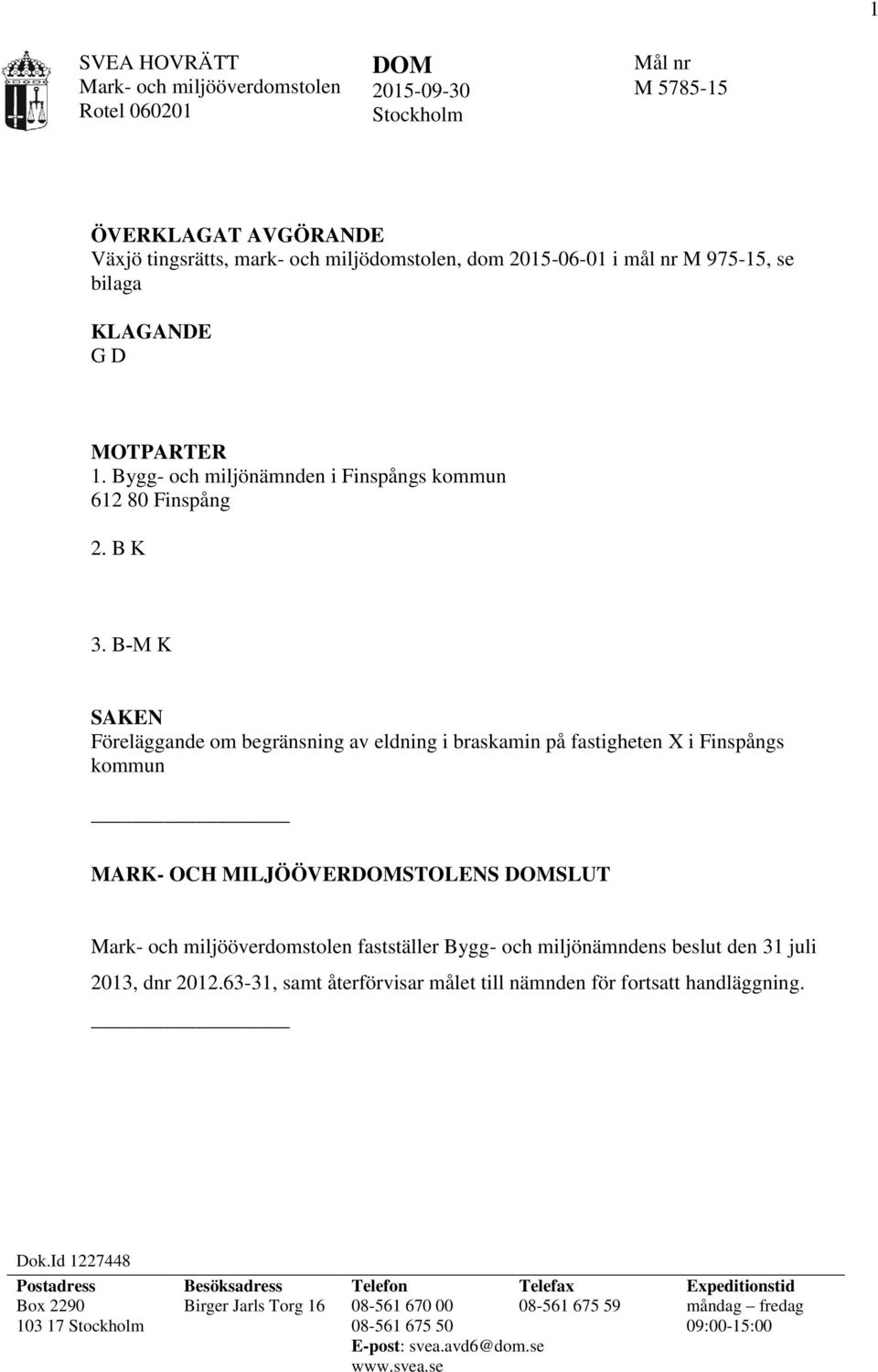 B-M K SAKEN Föreläggande om begränsning av eldning i braskamin på fastigheten X i Finspångs kommun MARK- OCH MILJÖÖVERDOMSTOLENS DOMSLUT fastställer Bygg- och miljönämndens beslut den 31 juli