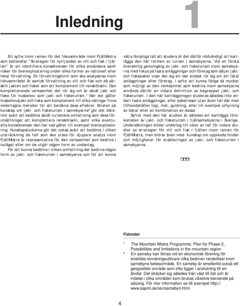 En förvaltningsform som ska analyseras inom fokusområdet är samisk förvaltning av vilt och fisk och då särskilt jakten och fisket som ett komplement till renskötseln.