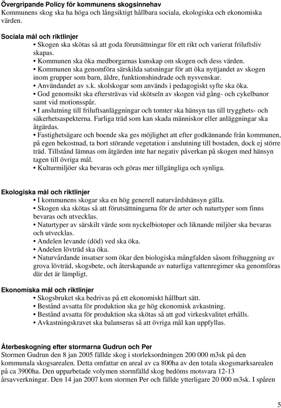 Kommunen ska genomföra särskilda satsningar för att öka nyttjandet av skogen inom grupper som barn, äldre, funktionshindrade och nysvenskar. Användandet av s.k. skolskogar som används i pedagogiskt syfte ska öka.