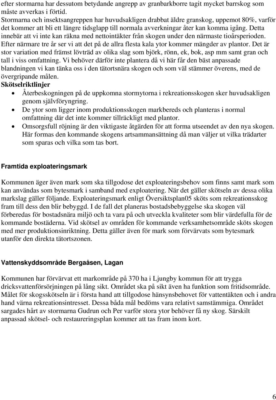 Detta innebär att vi inte kan räkna med nettointäkter från skogen under den närmaste tioårsperioden. Efter närmare tre år ser vi att det på de allra flesta kala ytor kommer mängder av plantor.