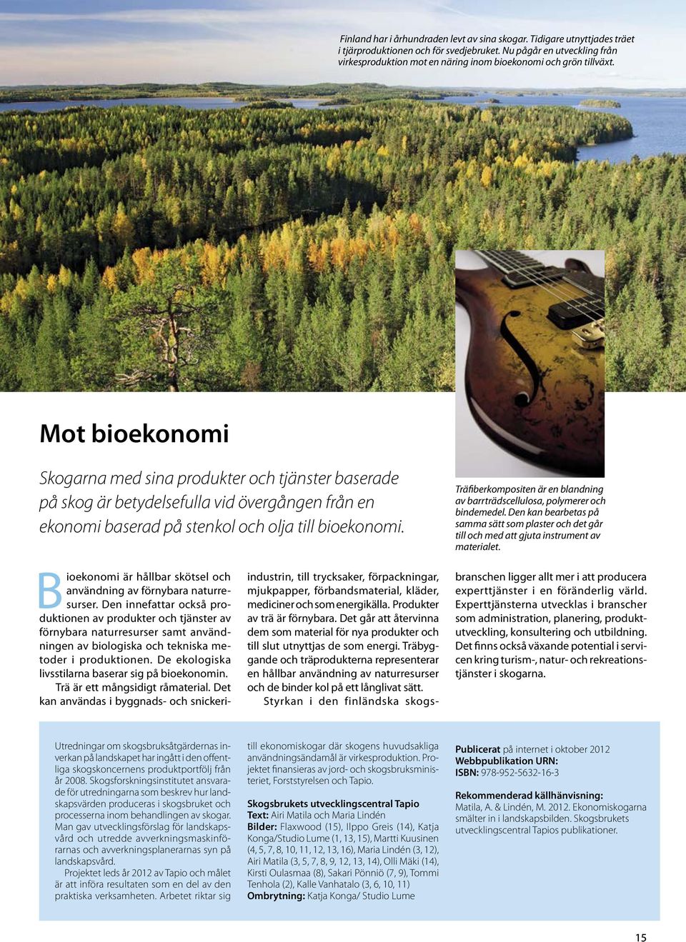 Mot bioekonomi Skogarna med sina produkter och tjänster baserade på skog är betydelsefulla vid övergången från en ekonomi baserad på stenkol och olja till bioekonomi.