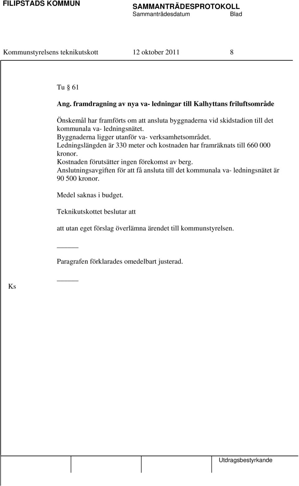 ledningsnätet. Byggnaderna ligger utanför va- verksamhetsområdet. Ledningslängden är 330 meter och kostnaden har framräknats till 660 000 kronor.