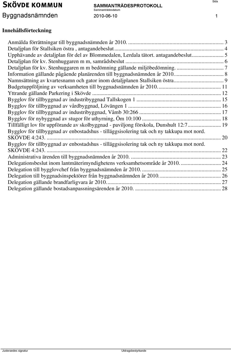 Stenhuggaren m m bedömning gällande miljöbedömning.... 7 Information gällande pågående planärenden till byggnadsnämnden år 2010.