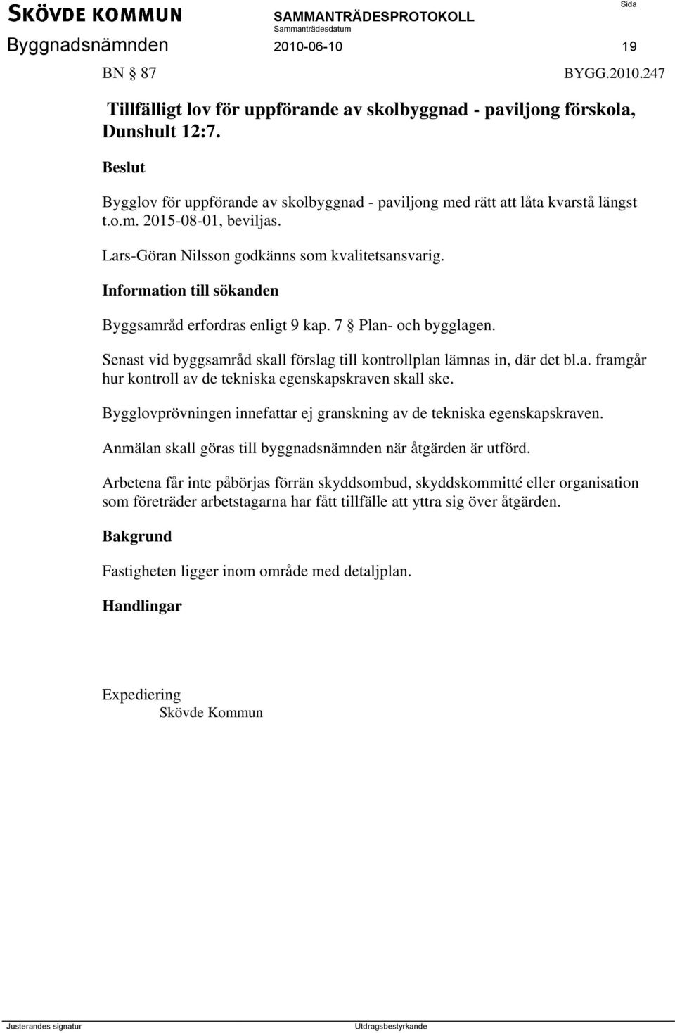Information till sökanden Byggsamråd erfordras enligt 9 kap. 7 Plan- och bygglagen. Senast vid byggsamråd skall förslag till kontrollplan lämnas in, där det bl.a. framgår hur kontroll av de tekniska egenskapskraven skall ske.