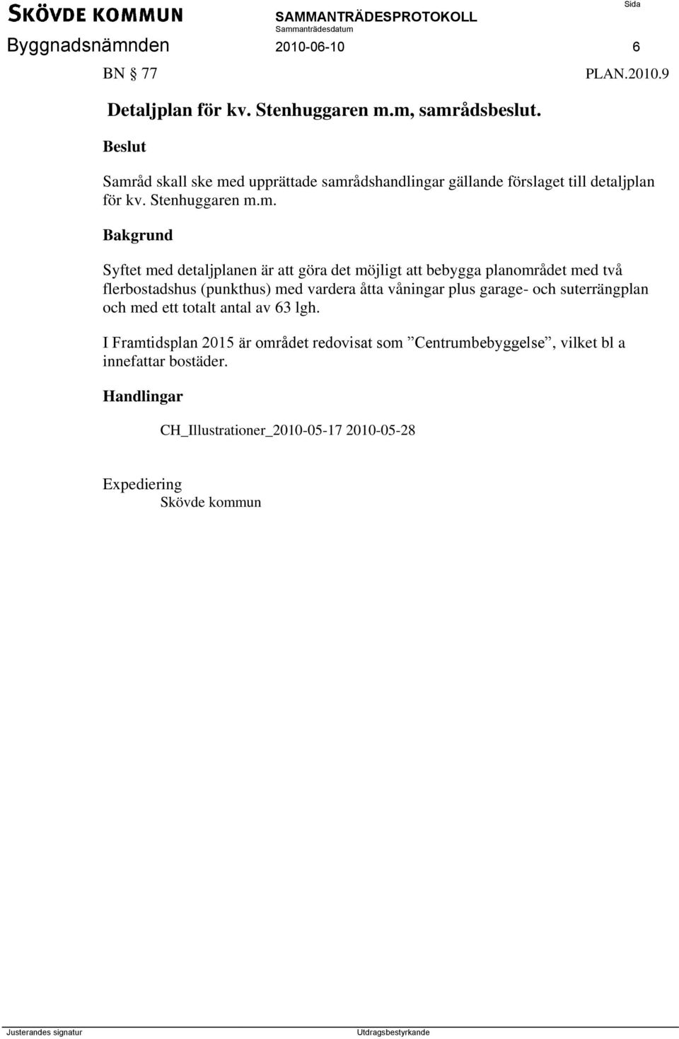 m. Bakgrund Syftet med detaljplanen är att göra det möjligt att bebygga planområdet med två flerbostadshus (punkthus) med vardera åtta