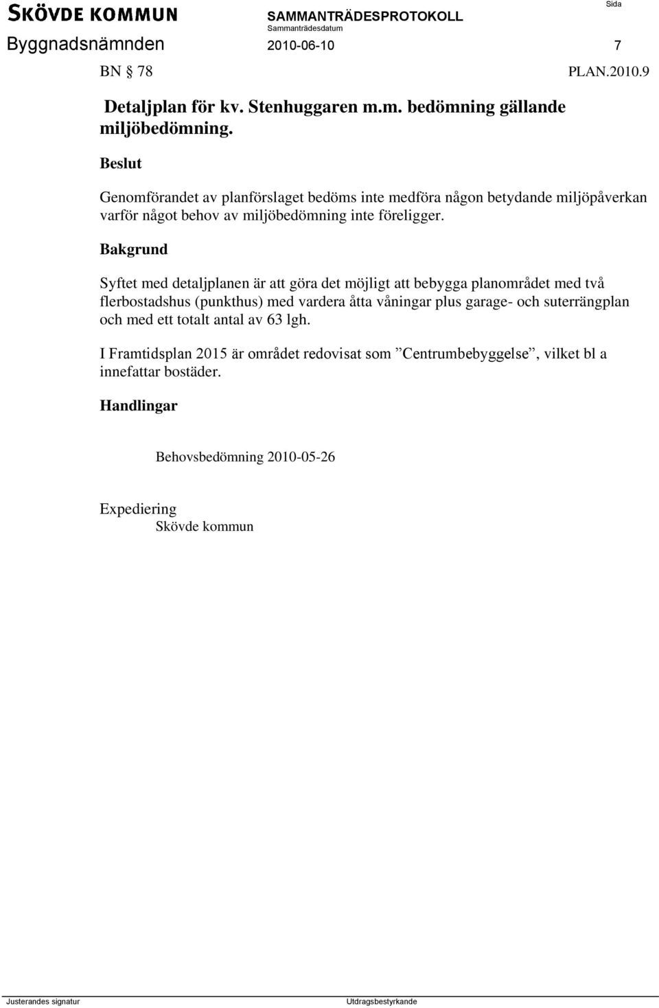 9 Genomförandet av planförslaget bedöms inte medföra någon betydande miljöpåverkan varför något behov av miljöbedömning inte föreligger.