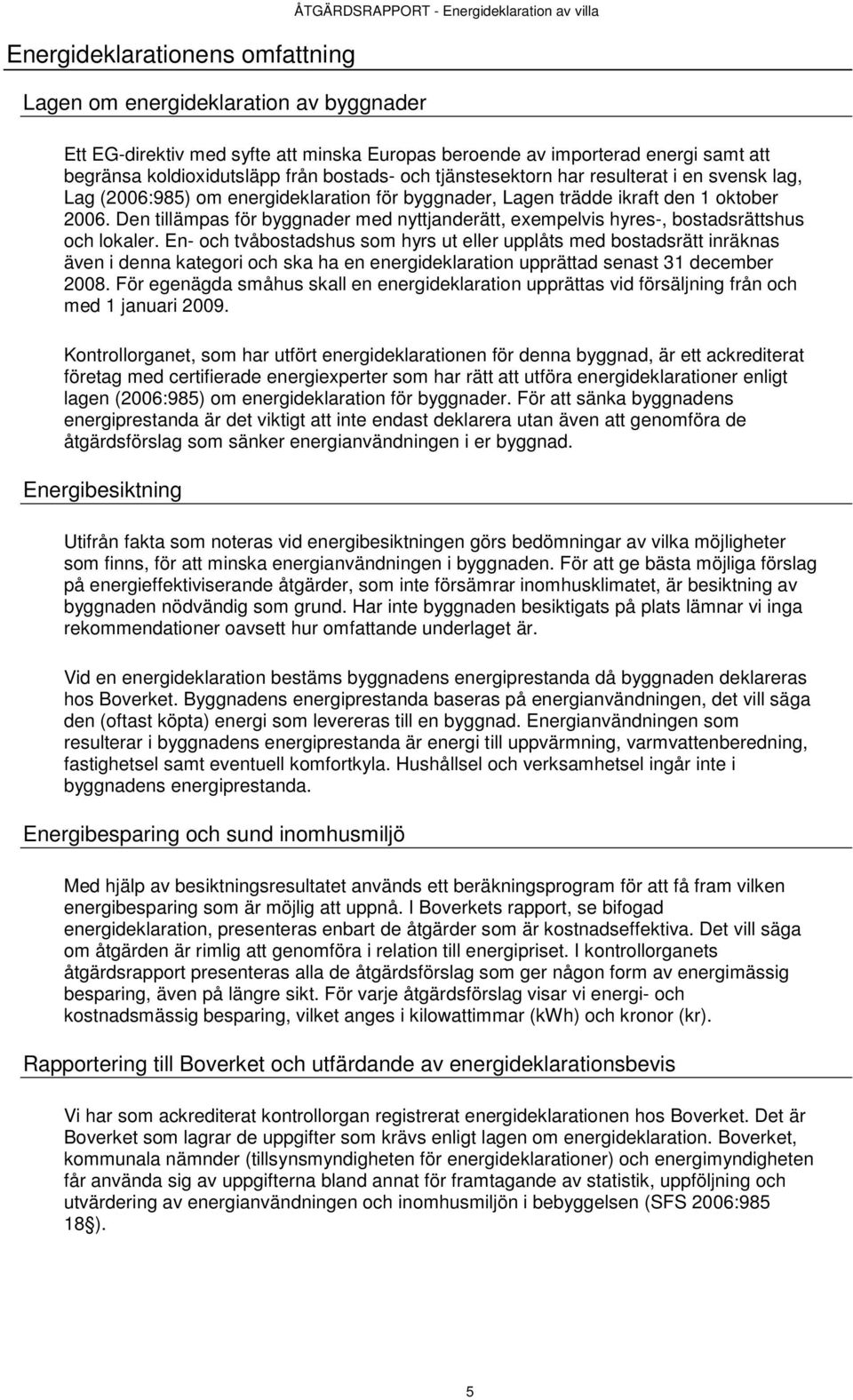 Den tillämpas för byggnader med nyttjanderätt, exempelvis hyres-, bostadsrättshus och lokaler.