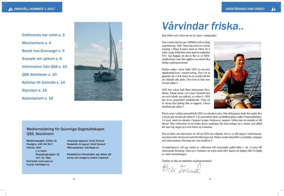 Jag hppas att det är ﬂer av er QSSmedlemmar sm fått uppleva en minst lika härlig seglingssmmar. Manöverkurs s. 4 Besök hs Gransegel s. 5 Granath m sjökrt s. 6 Infrmatin från QSS s.