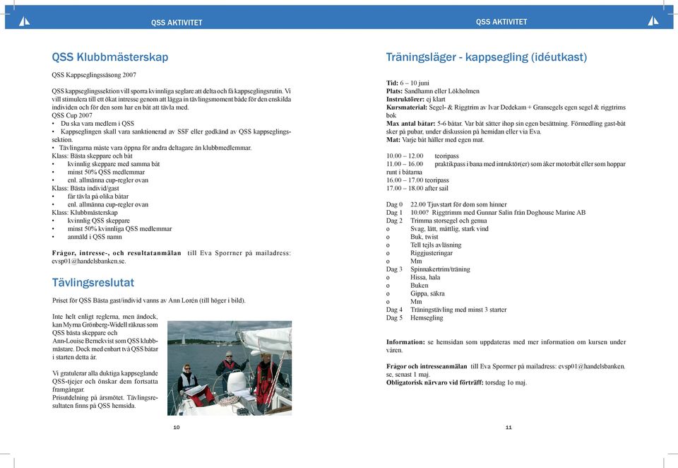 QSS Cup 2007 Du ska vara medlem i QSS Kappseglingen skall vara sanktinerad av SSF eller gdkänd av QSS kappseglingssektin. Tävlingarna måste vara öppna för andra deltagare än klubbmedlemmar.