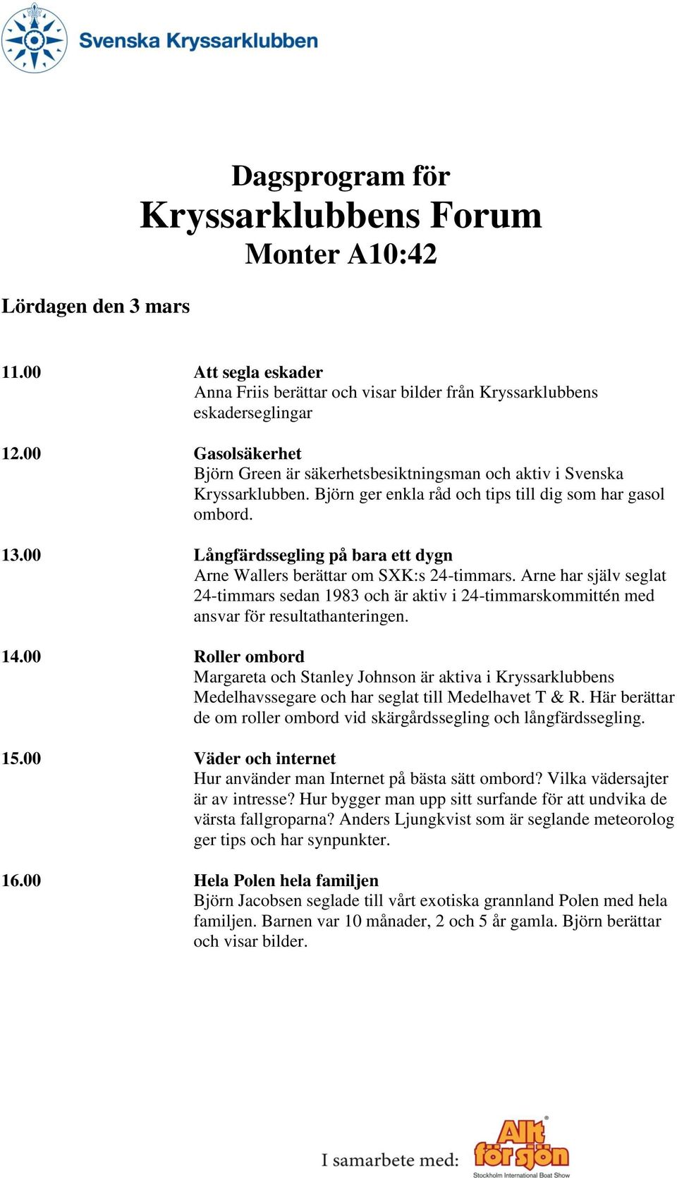 00 Långfärdssegling på bara ett dygn Arne Wallers berättar om SXK:s 24-timmars. Arne har själv seglat 24-timmars sedan 1983 och är aktiv i 24-timmarskommittén med ansvar för resultathanteringen. 14.