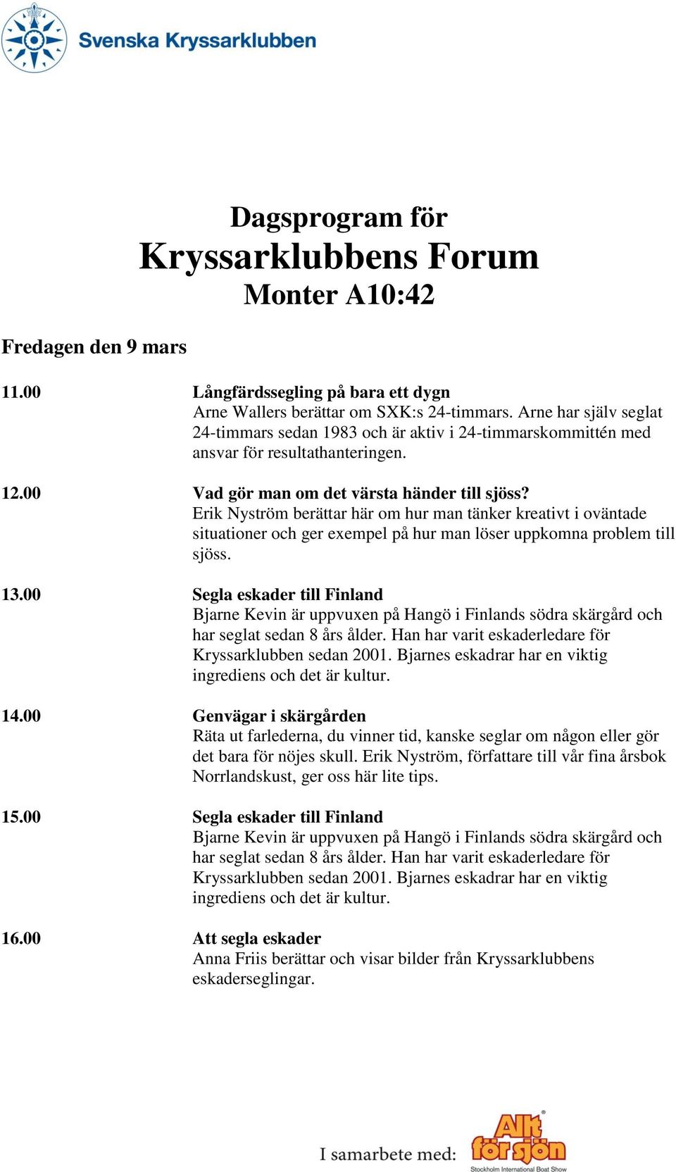00 Segla eskader till Finland Bjarne Kevin är uppvuxen på Hangö i Finlands södra skärgård och har seglat sedan 8 års ålder. Han har varit eskaderledare för Kryssarklubben sedan 2001.