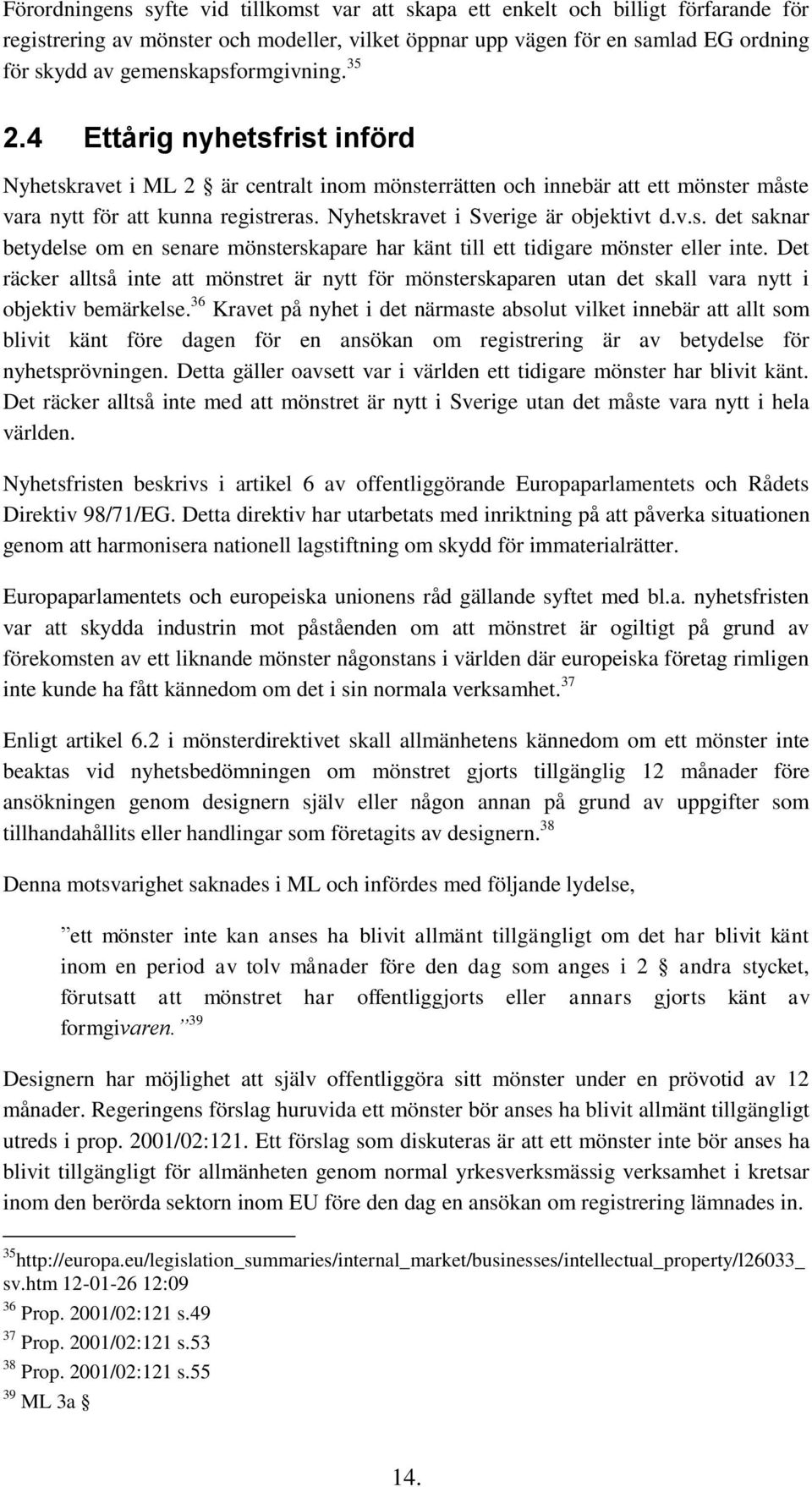 Nyhetskravet i Sverige är objektivt d.v.s. det saknar betydelse om en senare mönsterskapare har känt till ett tidigare mönster eller inte.