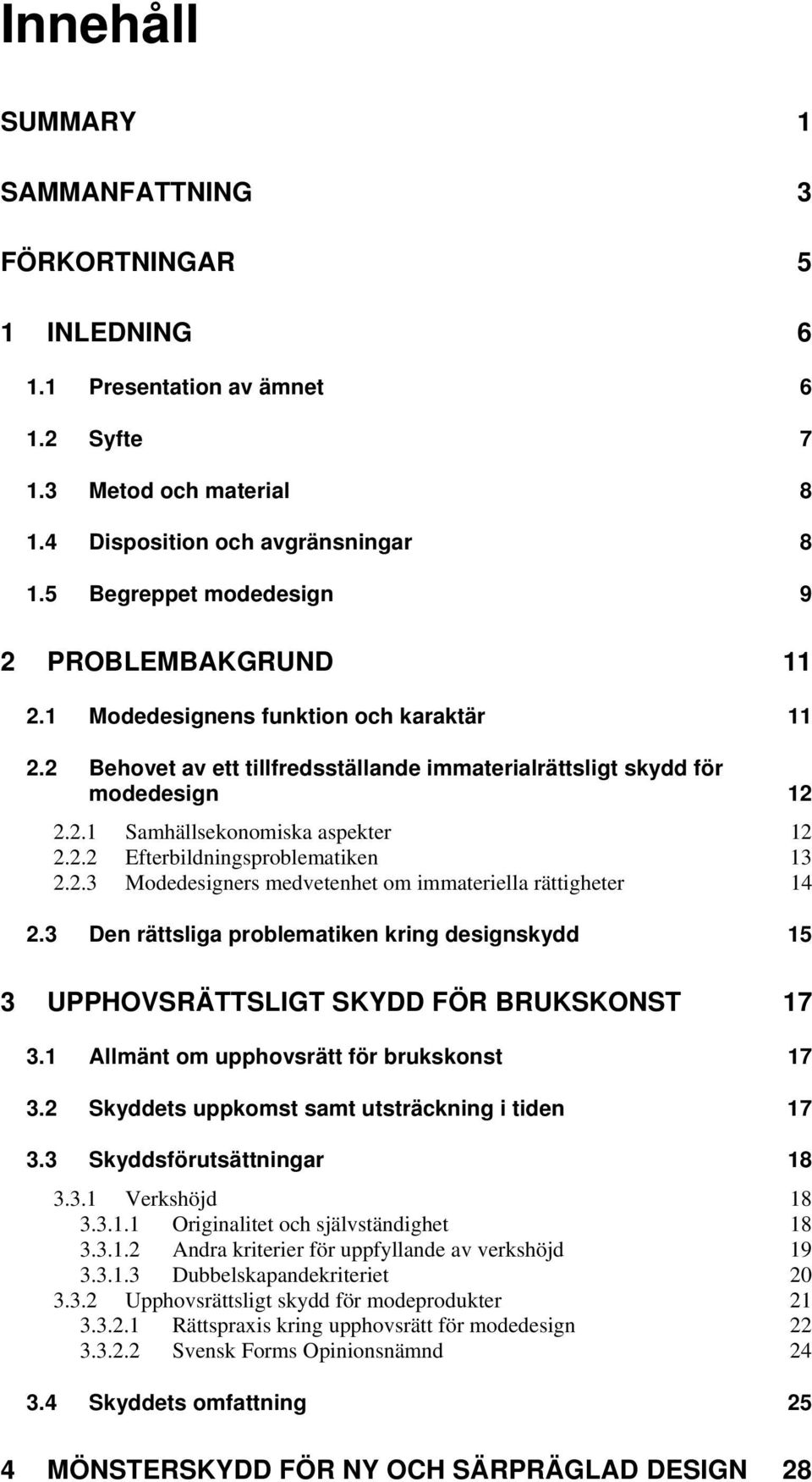 2.2 Efterbildningsproblematiken 13 2.2.3 Modedesigners medvetenhet om immateriella rättigheter 14 2.3 Den rättsliga problematiken kring designskydd 15 3 UPPHOVSRÄTTSLIGT SKYDD FÖR BRUKSKONST 17 3.
