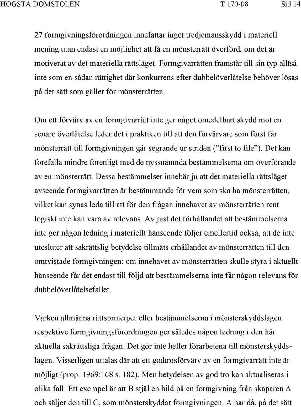 Om ett förvärv av en formgivarrätt inte ger något omedelbart skydd mot en senare överlåtelse leder det i praktiken till att den förvärvare som först får mönsterrätt till formgivningen går segrande ur