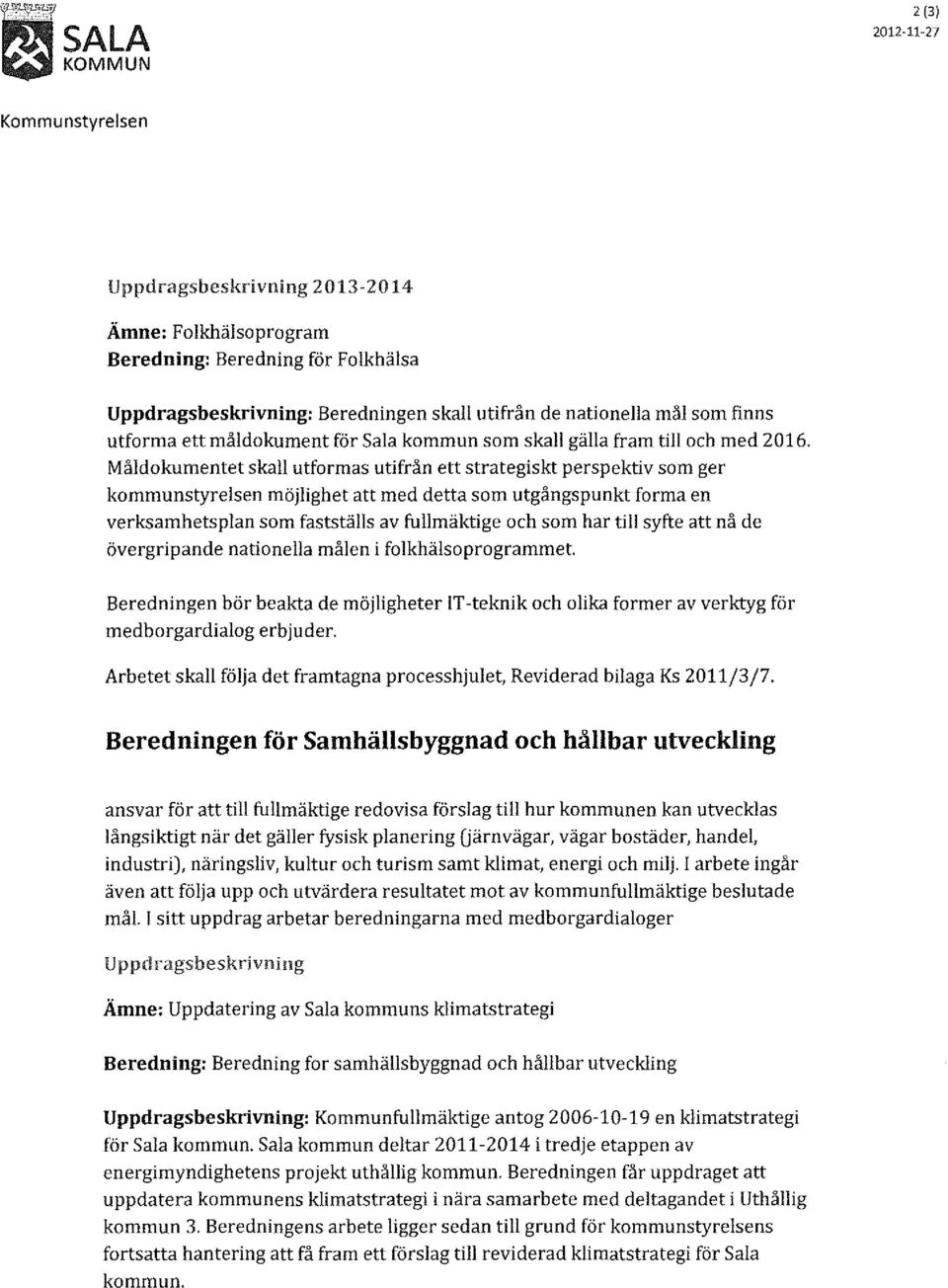 Måldokumentet skall utformas utifrån ett strategiskt perspektiv som ger kommunstyrelsen möjlighet att med detta som utgångspunkt forma en verksamhetsplan som fastställs av fullmäktige och som har