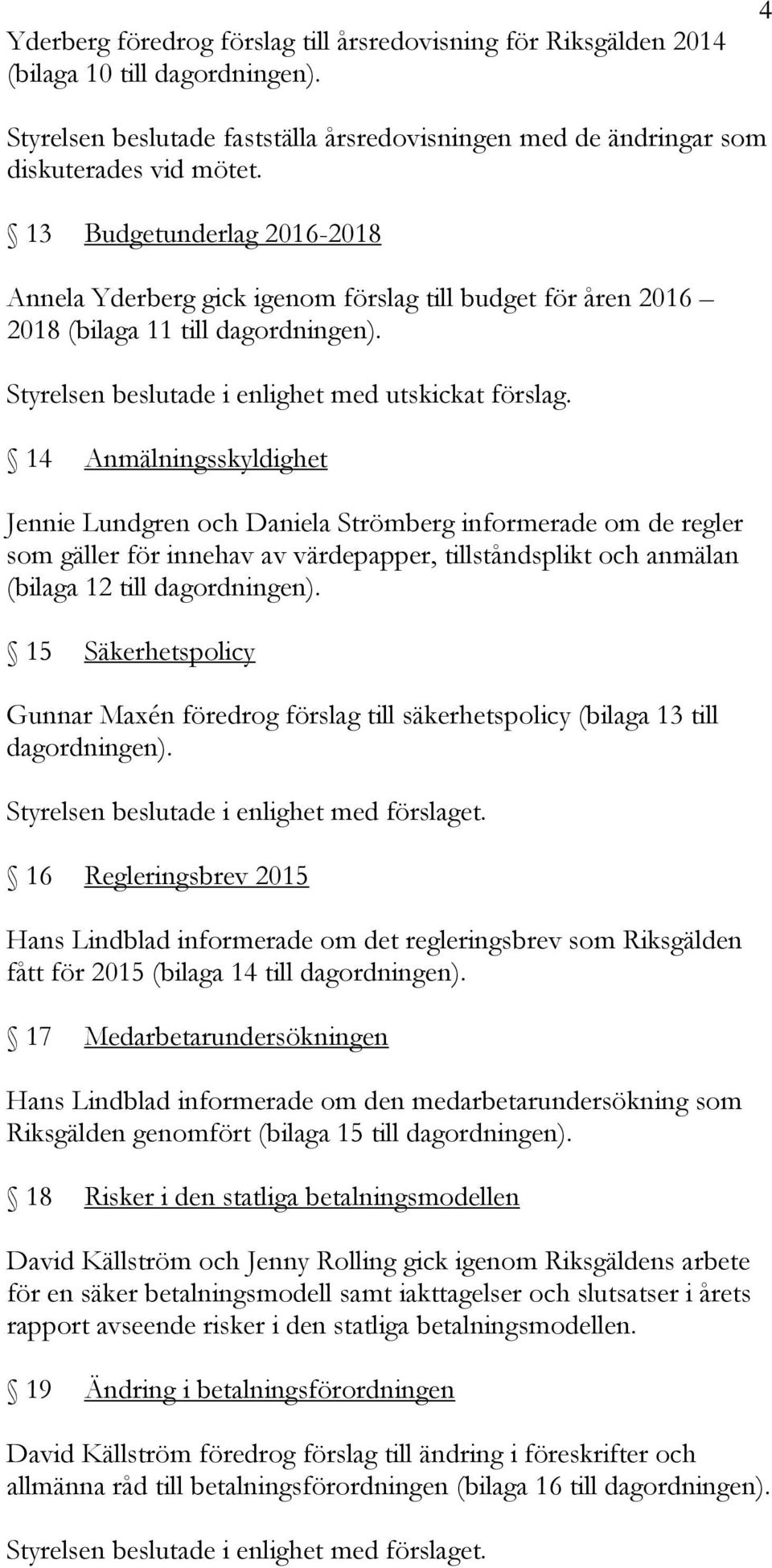 14 Anmälningsskyldighet Jennie Lundgren och Daniela Strömberg informerade om de regler som gäller för innehav av värdepapper, tillståndsplikt och anmälan (bilaga 12 till dagordningen).