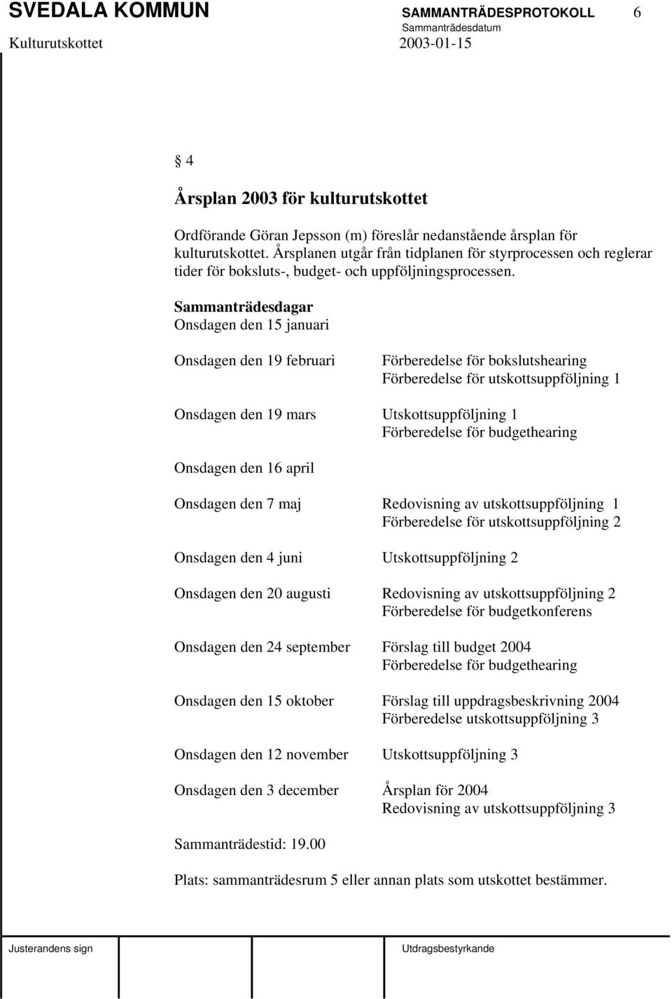 Sammanträdesdagar Onsdagen den 15 januari Onsdagen den 19 februari Förberedelse för bokslutshearing Förberedelse för utskottsuppföljning 1 Onsdagen den 19 mars Utskottsuppföljning 1 Förberedelse för