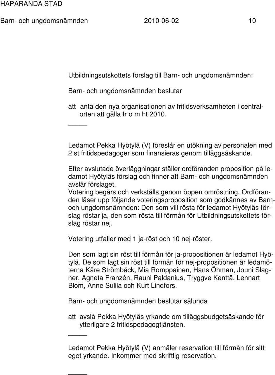 Efter avslutade överläggningar ställer ordföranden proposition på ledamot Hyötyläs förslag och finner att Barn- och ungdomsnämnden avslår förslaget.
