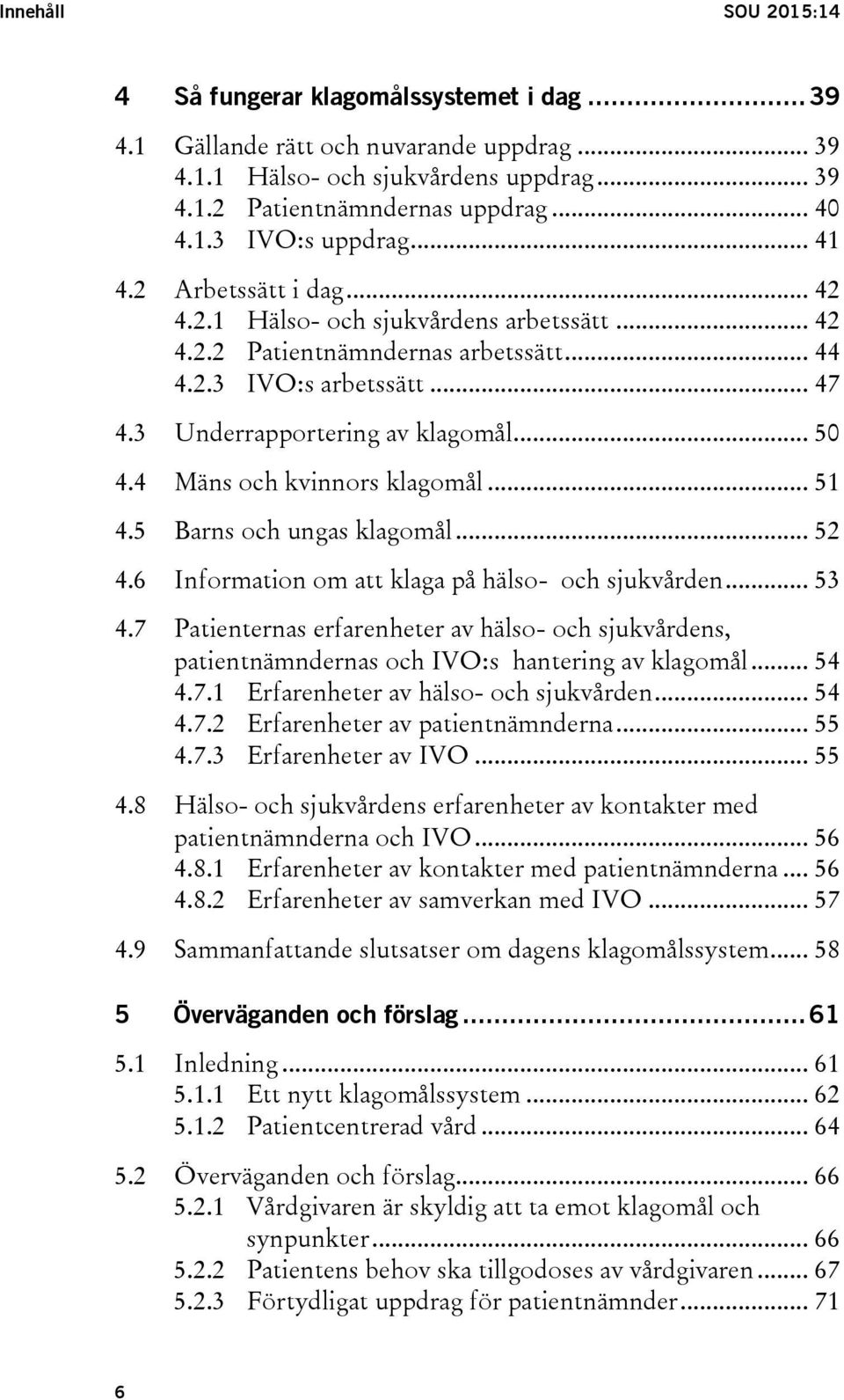 4 Mäns och kvinnors klagomål... 51 4.5 Barns och ungas klagomål... 52 4.6 Information om att klaga på hälso- och sjukvården... 53 4.