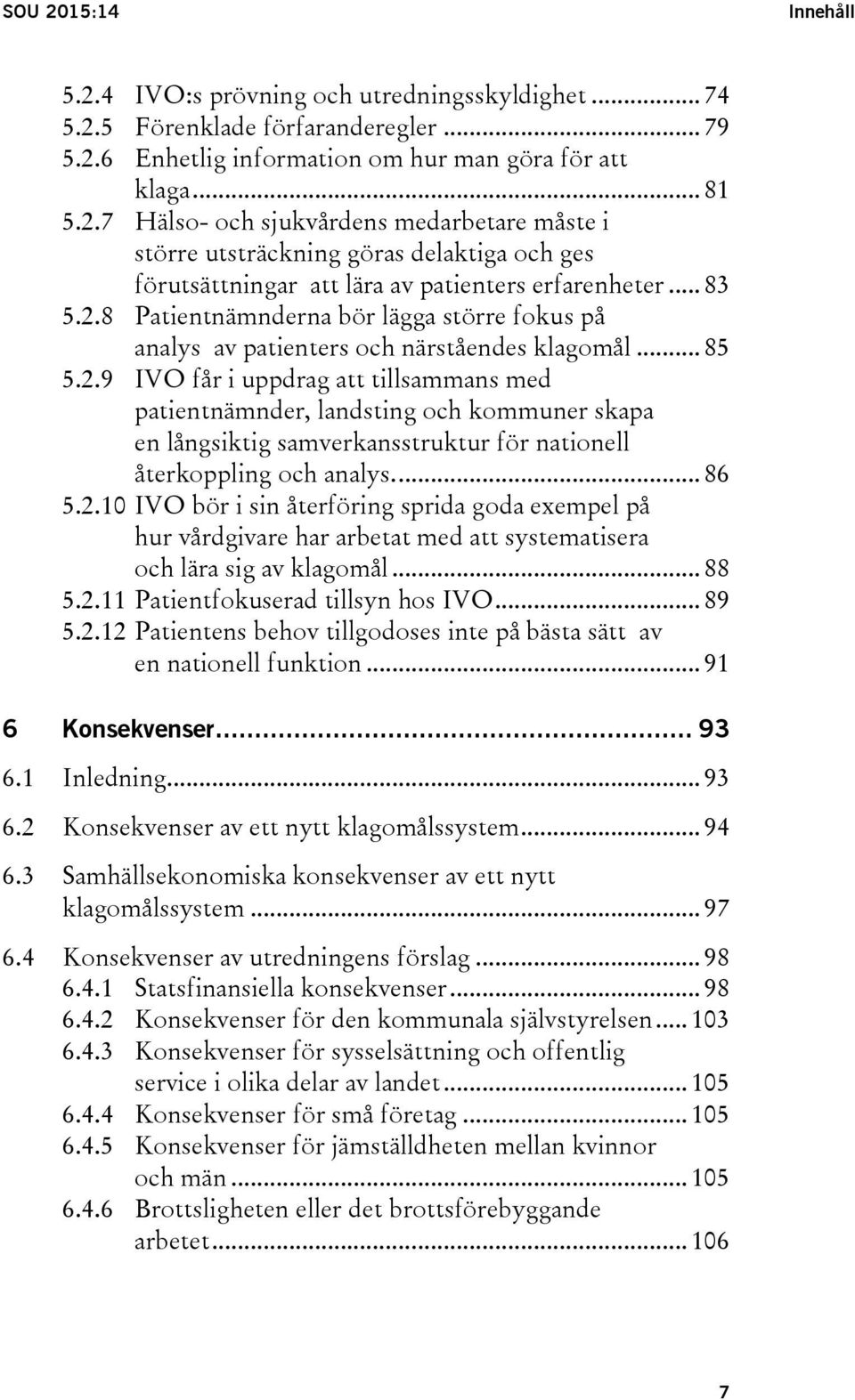 ... 86 5.2.10 IVO bör i sin återföring sprida goda exempel på hur vårdgivare har arbetat med att systematisera och lära sig av klagomål... 88 5.2.11 Patientfokuserad tillsyn hos IVO... 89 5.2.12 Patientens behov tillgodoses inte på bästa sätt av en nationell funktion.