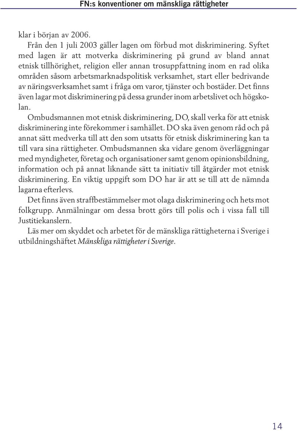 start eller bedrivande av näringsverksamhet samt i fråga om varor, tjänster och bostäder. Det finns även lagar mot diskriminering på dessa grunder inom arbetslivet och högskolan.