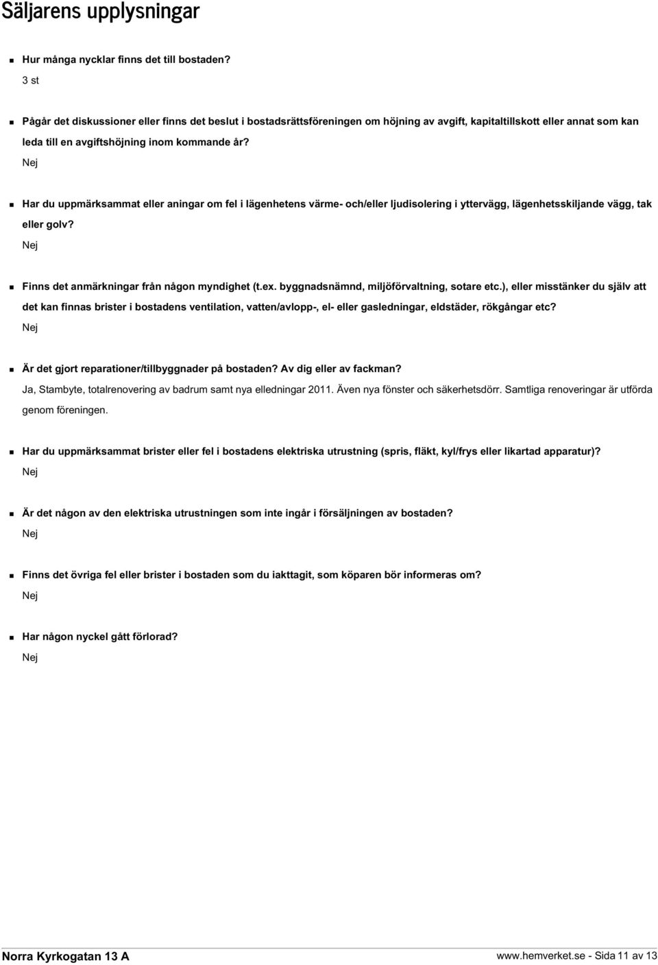 Har du uppmärksammat eller aningar om fel i lägenhetens värme- och/eller ljudisolering i yttervägg, lägenhetsskiljande vägg, tak eller golv? Finns det anmärkningar från någon myndighet (t.ex.