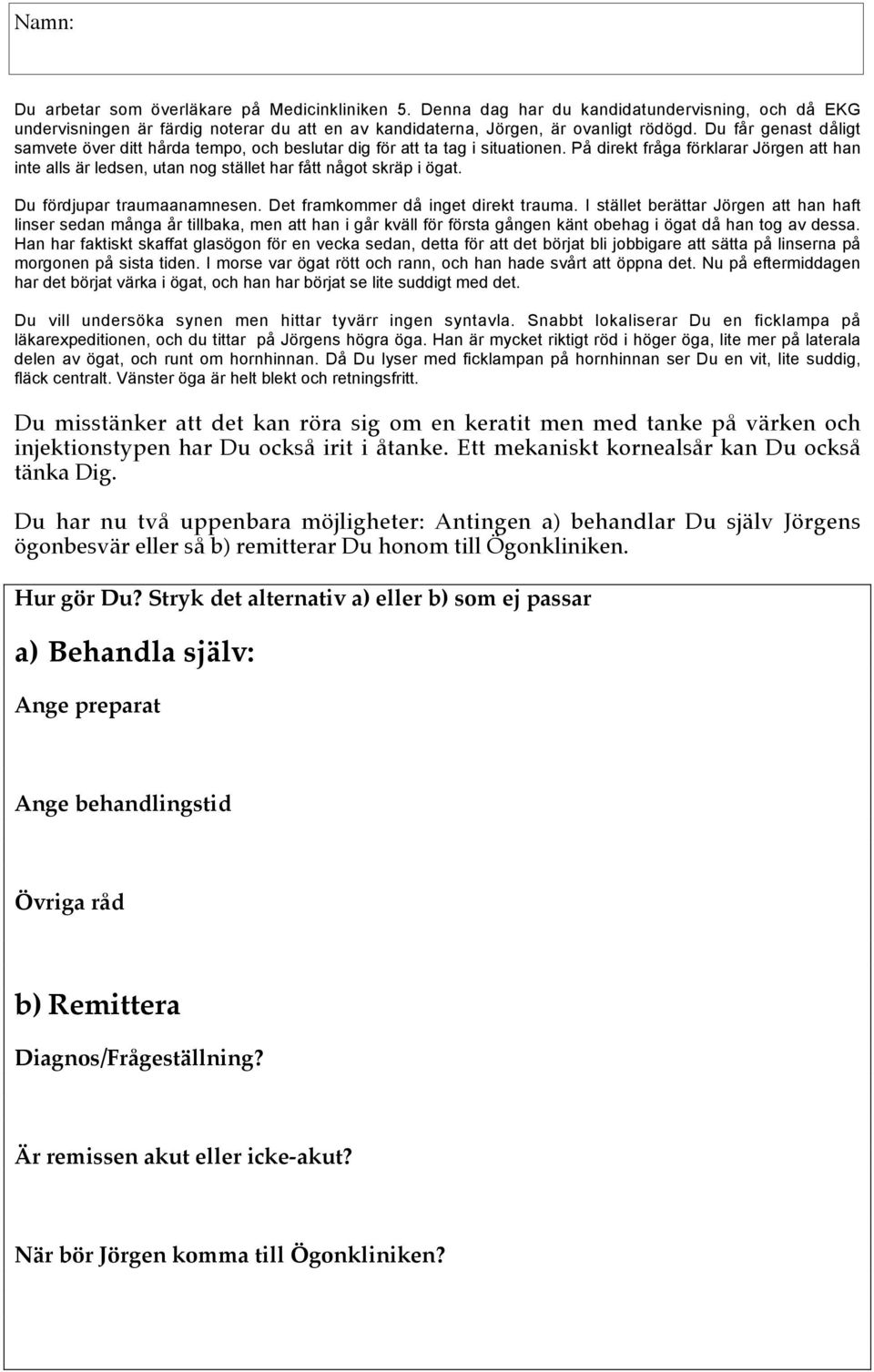 På direkt fråga förklarar Jörgen att han inte alls är ledsen, utan nog stället har fått något skräp i ögat. Du fördjupar traumaanamnesen. Det framkommer då inget direkt trauma.