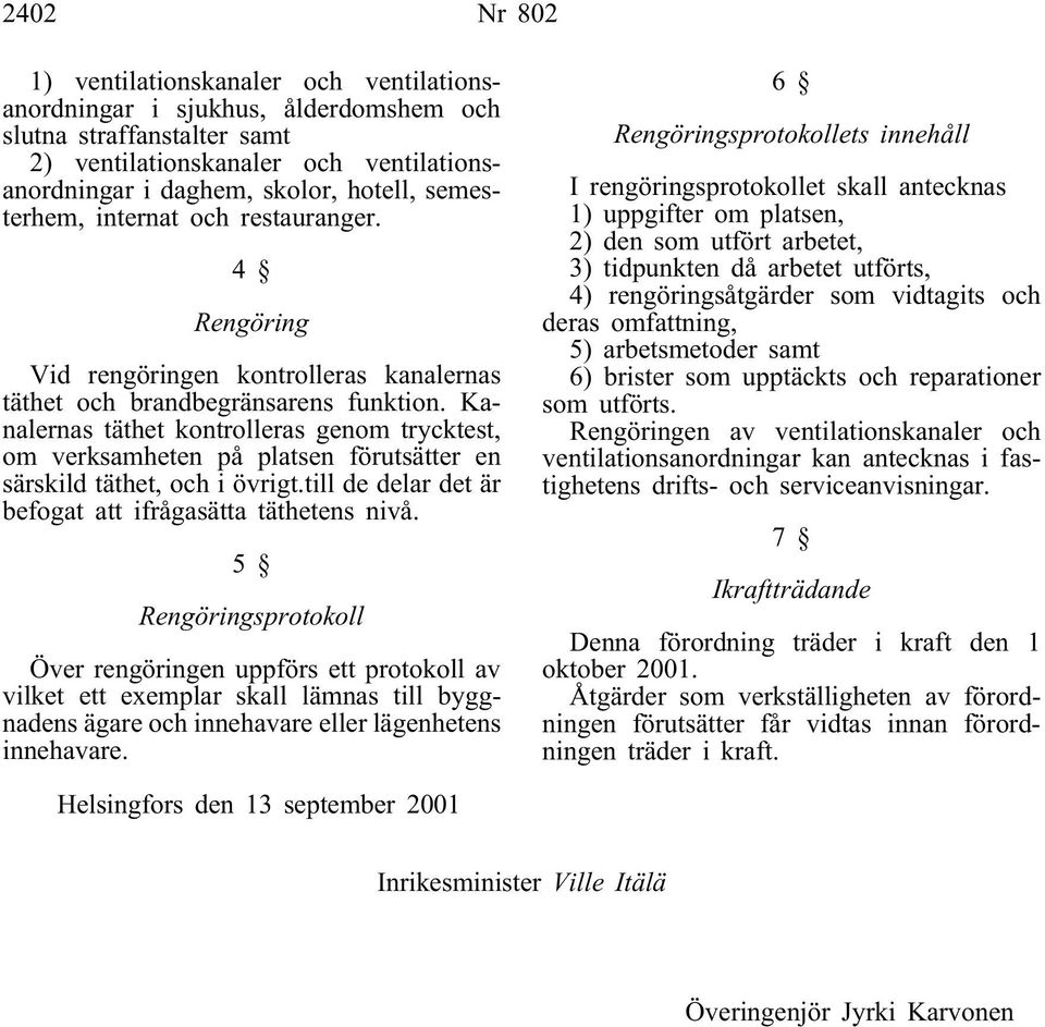 Kanalernas täthet kontrolleras genom trycktest, om verksamheten på platsen förutsätter en särskild täthet, och i övrigt.till de delar det är befogat att ifrågasätta täthetens nivå.