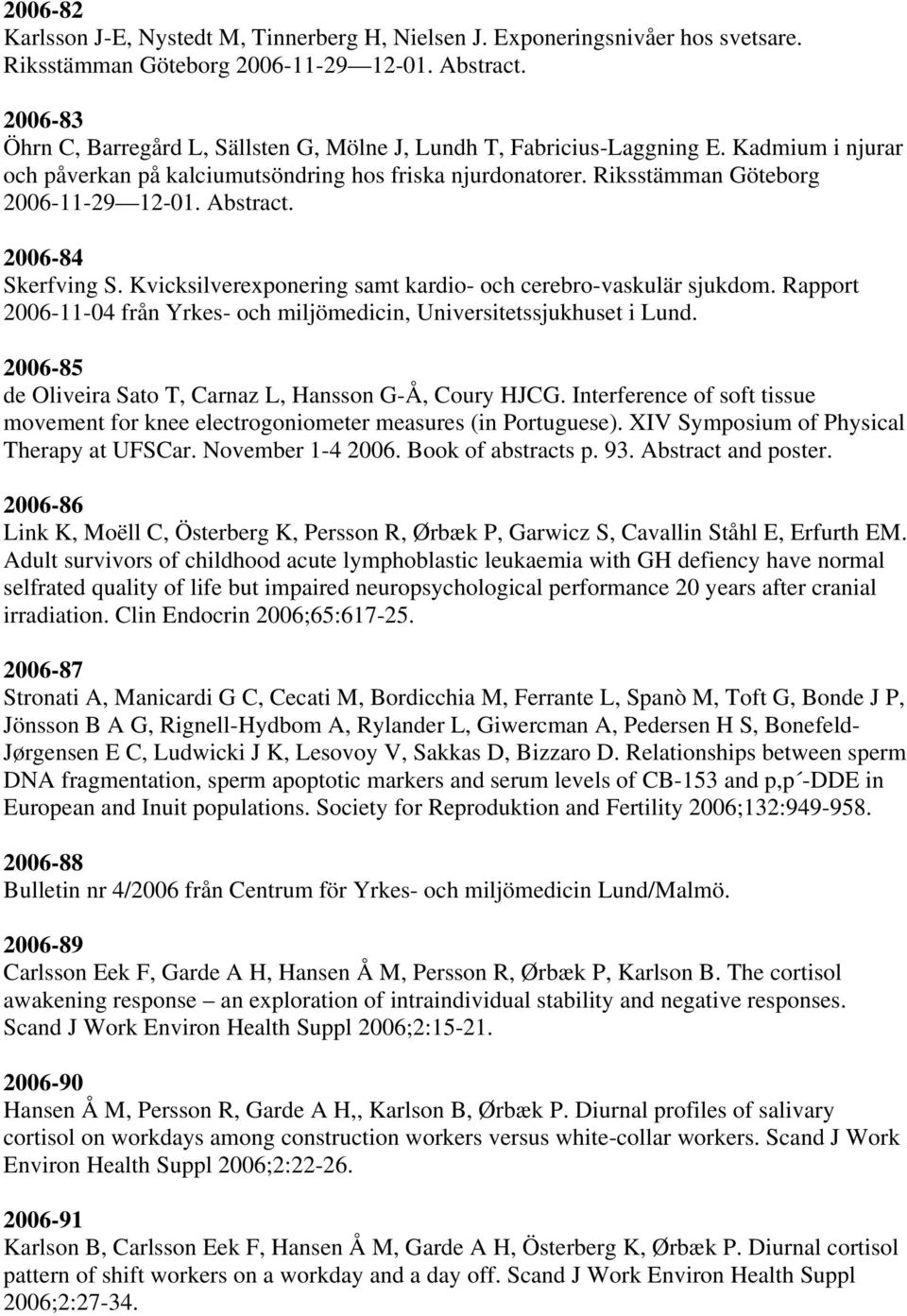 Abstract. 2006-84 Skerfving S. Kvicksilverexponering samt kardio- och cerebro-vaskulär sjukdom. Rapport 2006-11-04 från Yrkes- och miljömedicin, Universitetssjukhuset i Lund.
