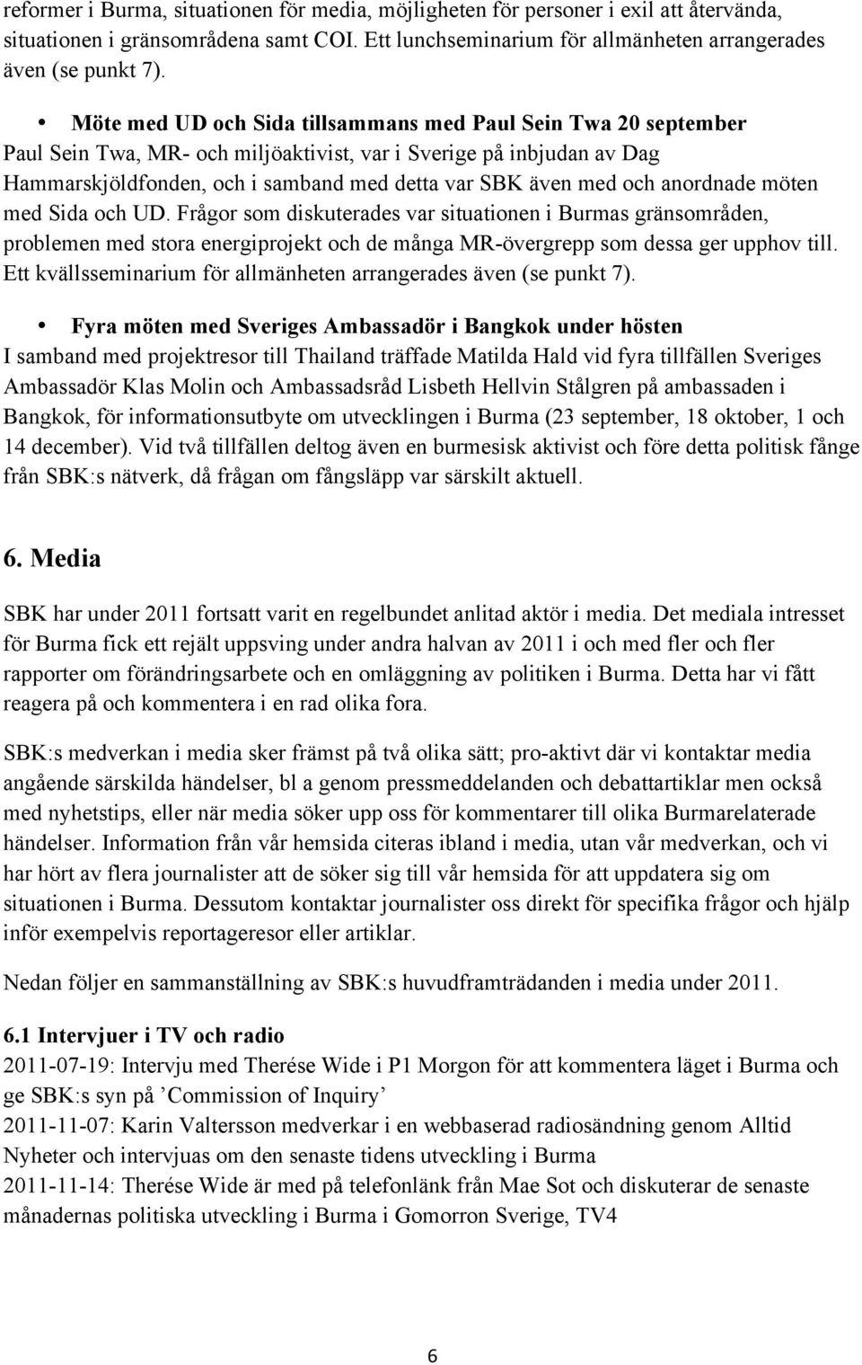 anordnade möten med Sida och UD. Frågor som diskuterades var situationen i Burmas gränsområden, problemen med stora energiprojekt och de många MR-övergrepp som dessa ger upphov till.