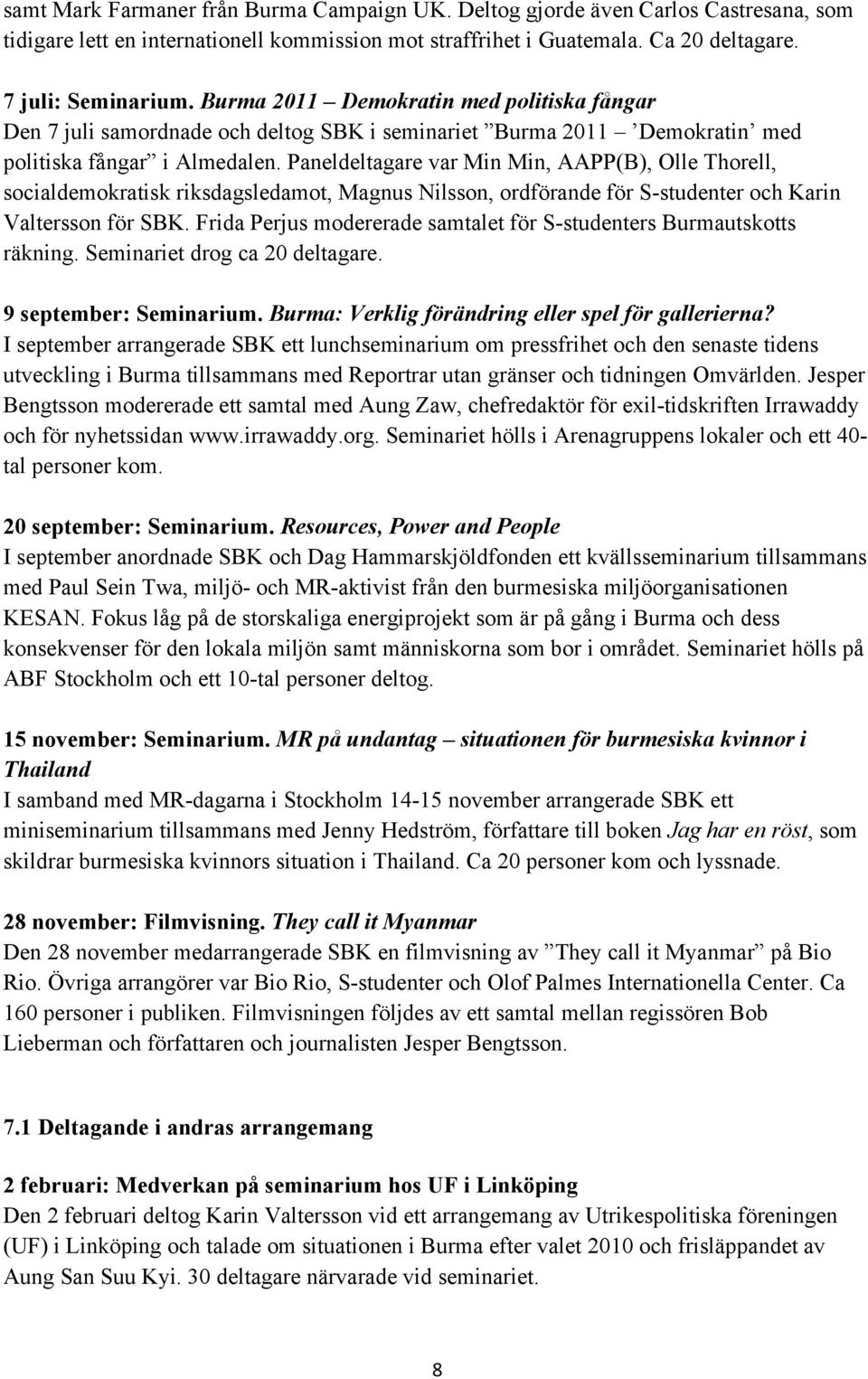 Paneldeltagare var Min Min, AAPP(B), Olle Thorell, socialdemokratisk riksdagsledamot, Magnus Nilsson, ordförande för S-studenter och Karin Valtersson för SBK.