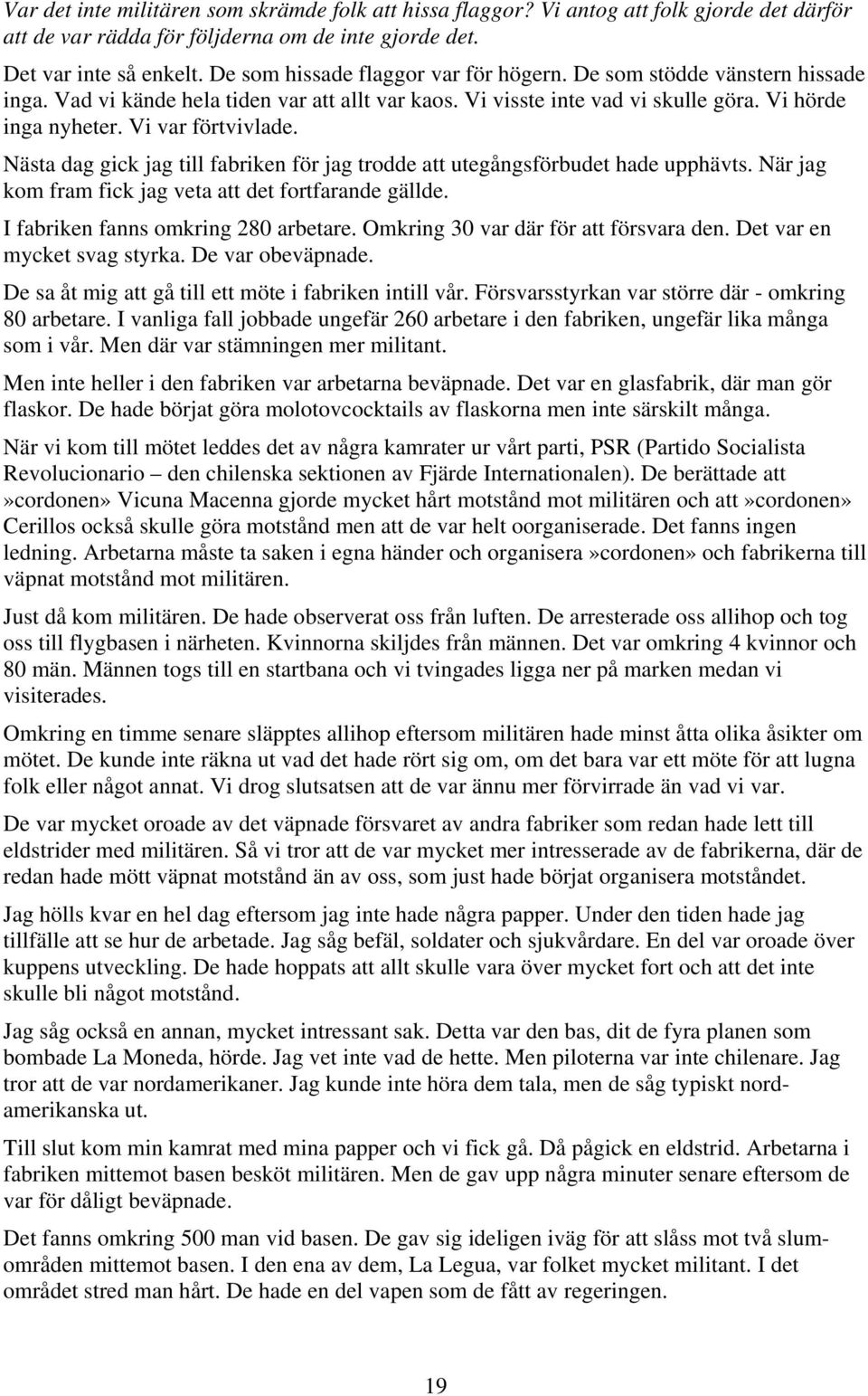 Nästa dag gick jag till fabriken för jag trodde att utegångsförbudet hade upphävts. När jag kom fram fick jag veta att det fortfarande gällde. I fabriken fanns omkring 280 arbetare.