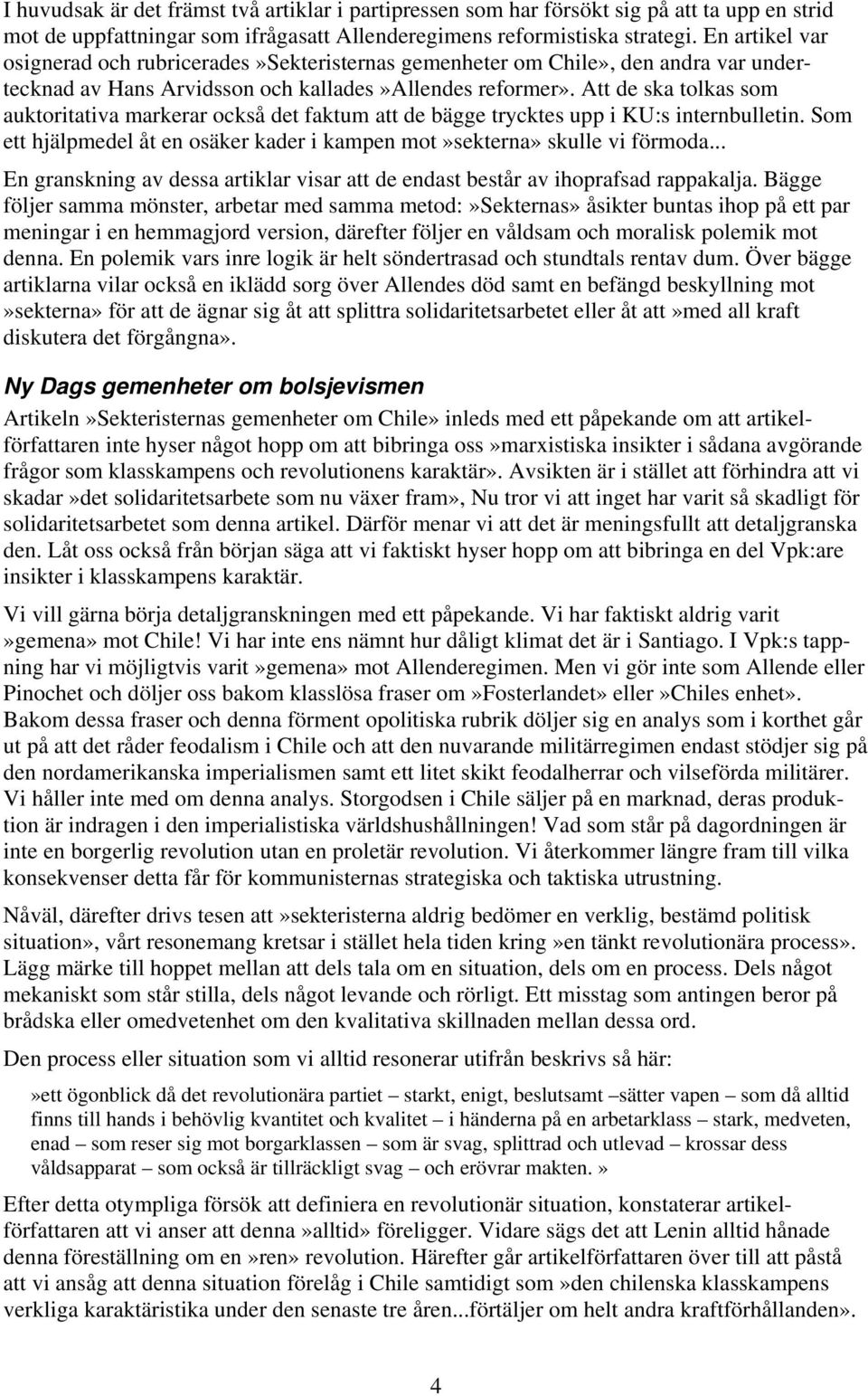 Att de ska tolkas som auktoritativa markerar också det faktum att de bägge trycktes upp i KU:s internbulletin. Som ett hjälpmedel åt en osäker kader i kampen mot»sekterna» skulle vi förmoda.